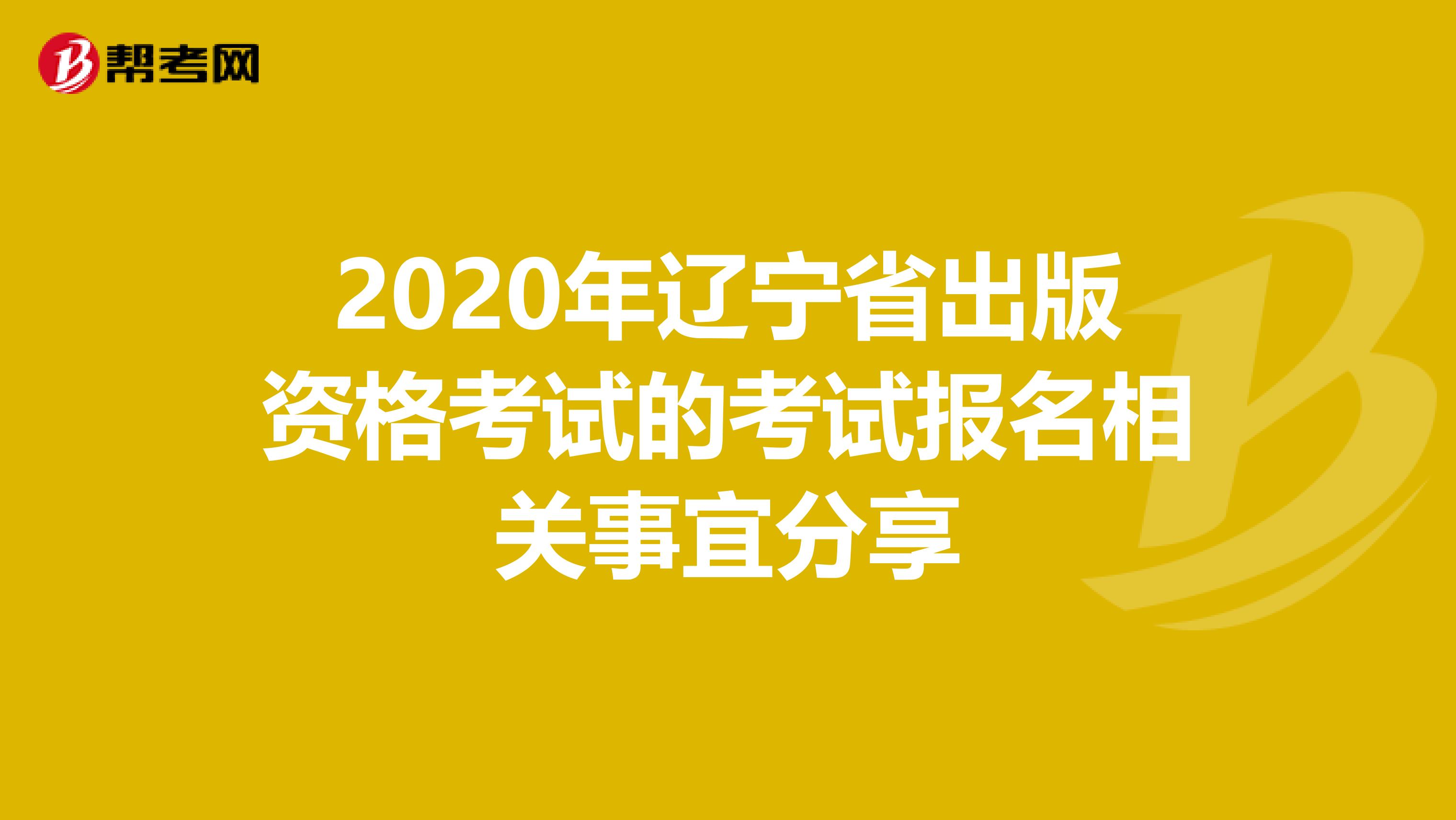 2020年辽宁省出版资格考试的考试报名相关事宜分享