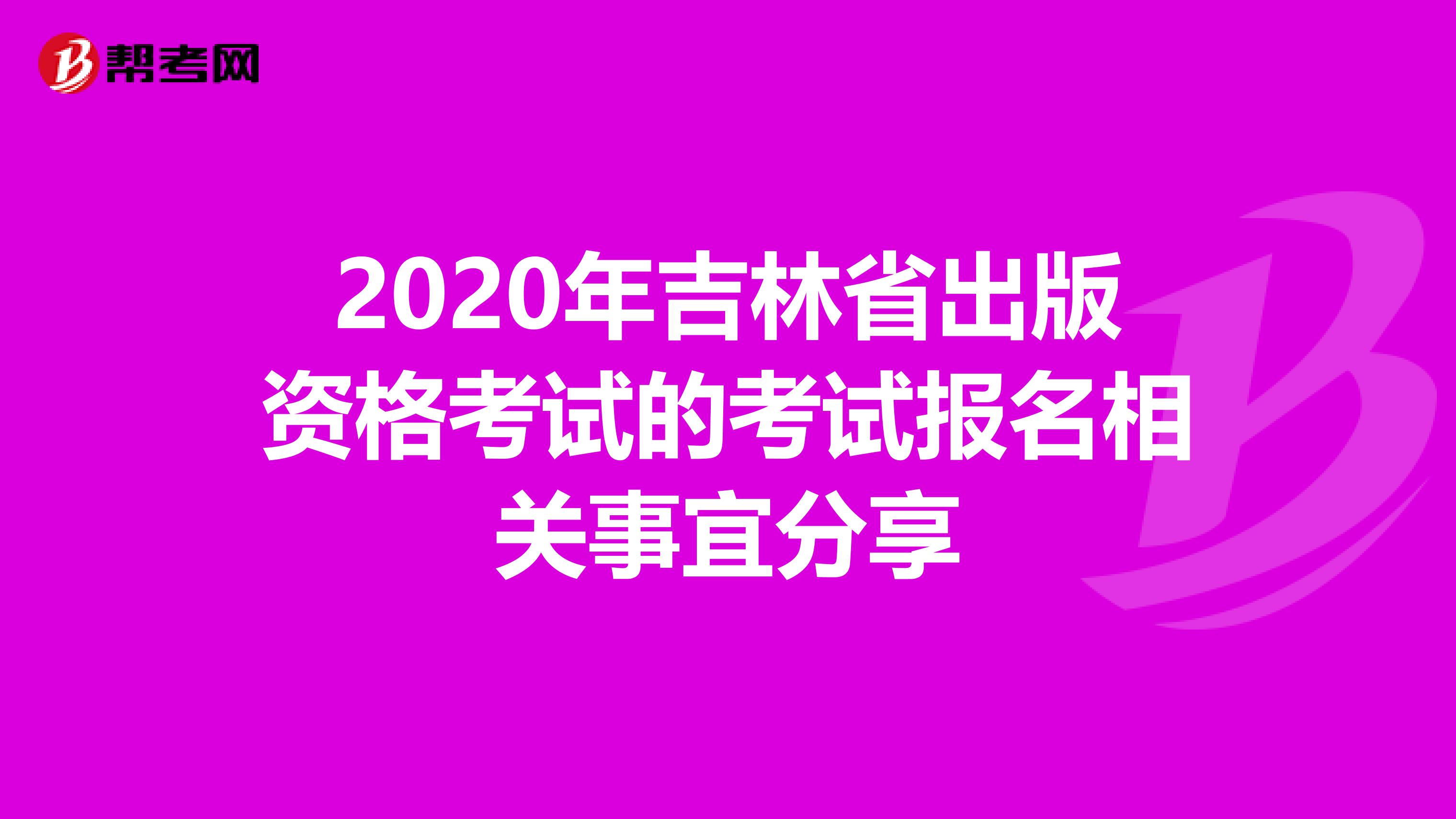 2020年吉林省出版资格考试的考试报名相关事宜分享