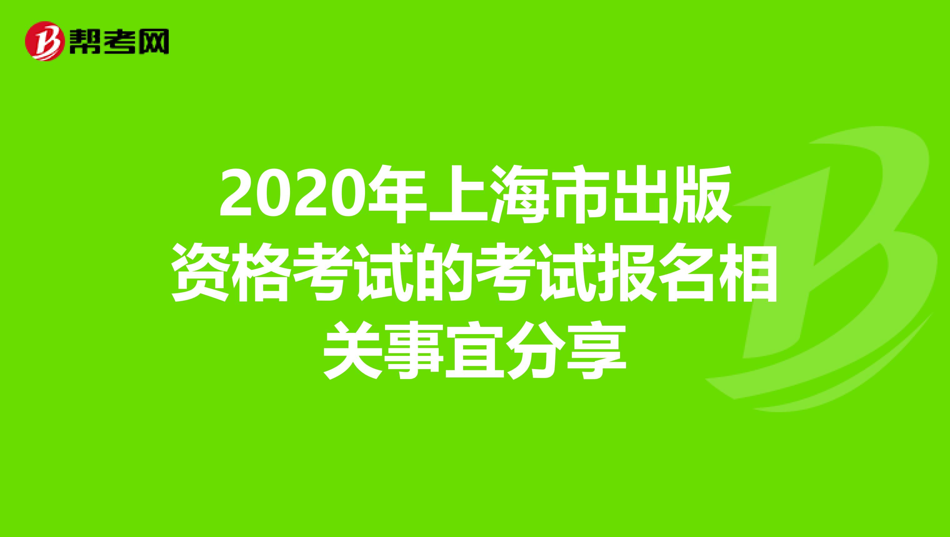 2020年上海市出版资格考试的考试报名相关事宜分享