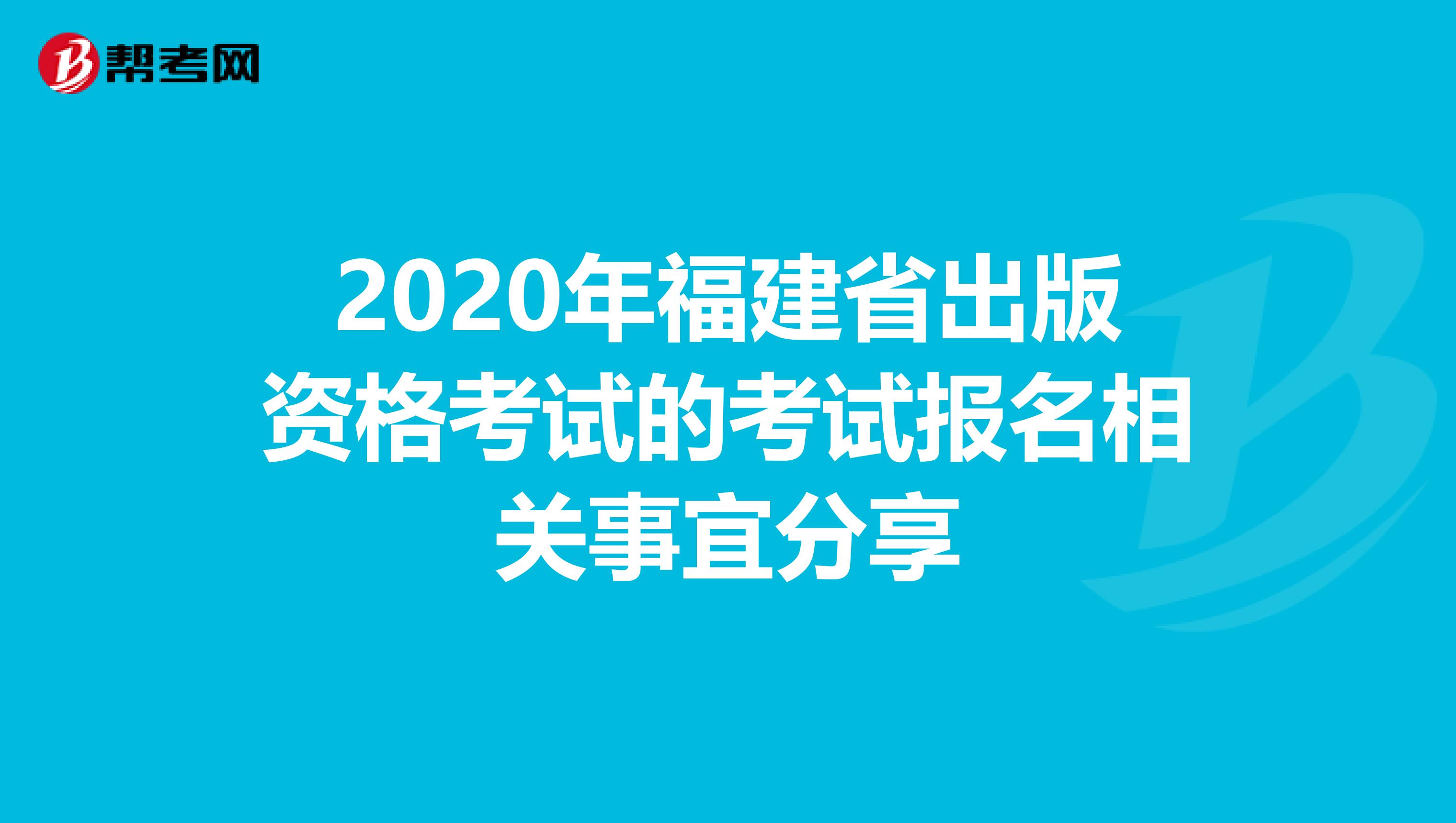 2020年福建省出版资格考试的考试报名相关事宜分享