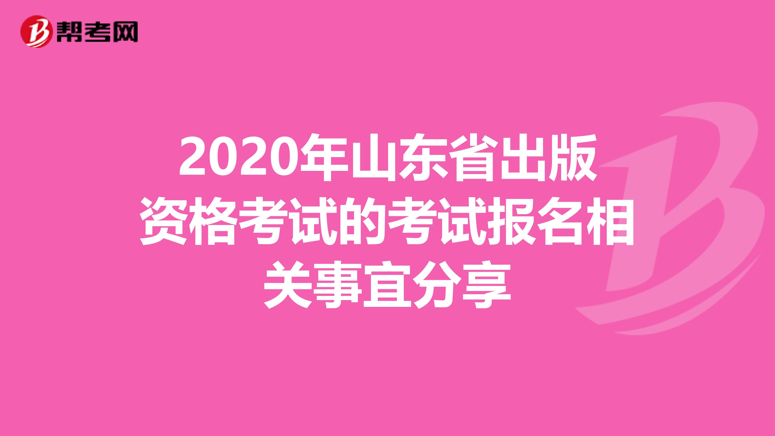 2020年山东省出版资格考试的考试报名相关事宜分享