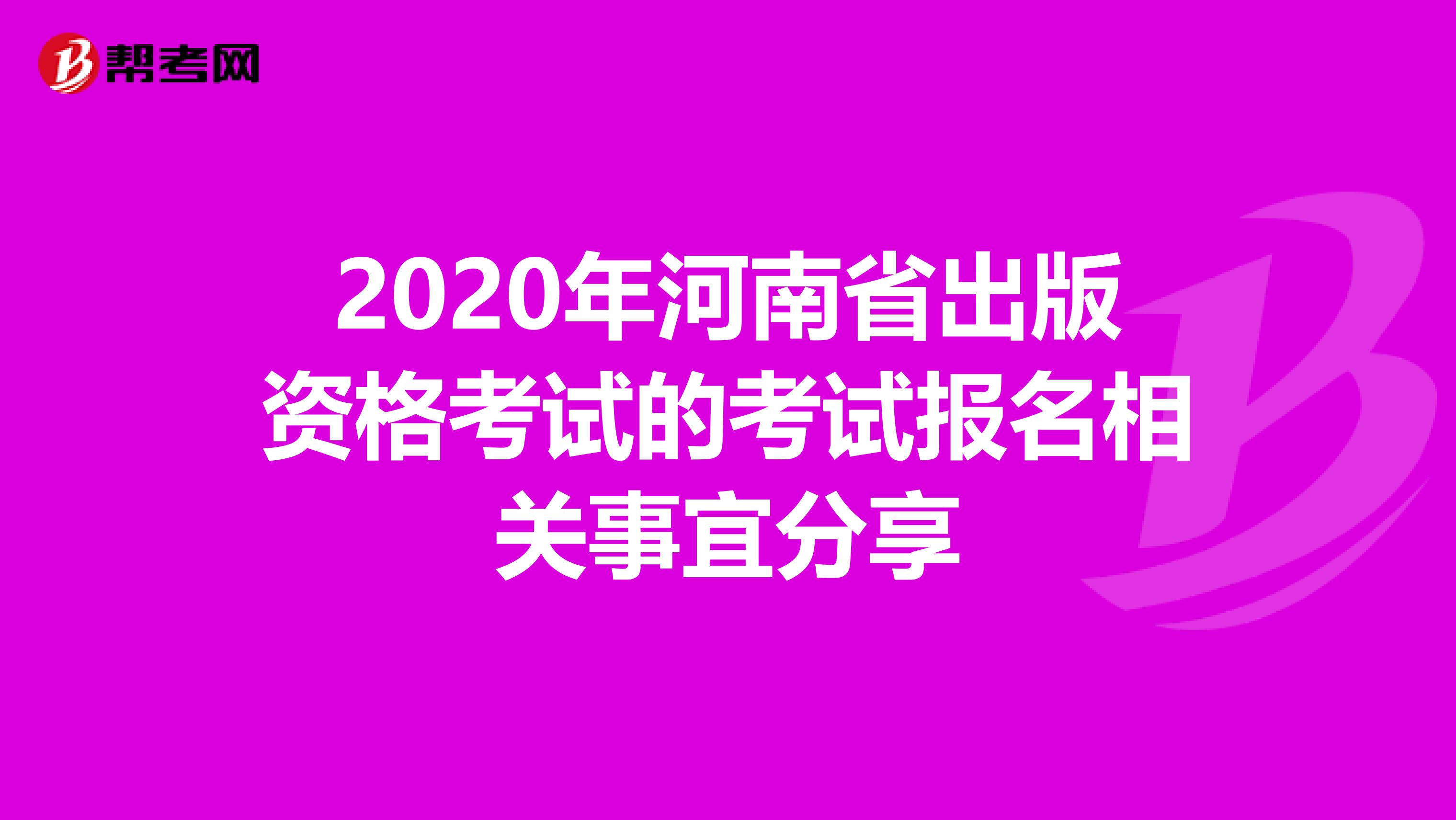 2020年河南省出版资格考试的考试报名相关事宜分享