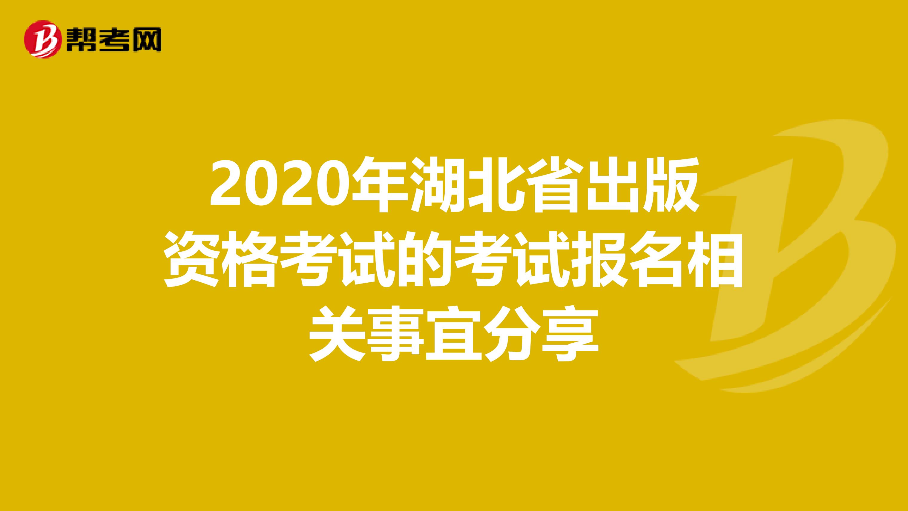 2020年湖北省出版资格考试的考试报名相关事宜分享