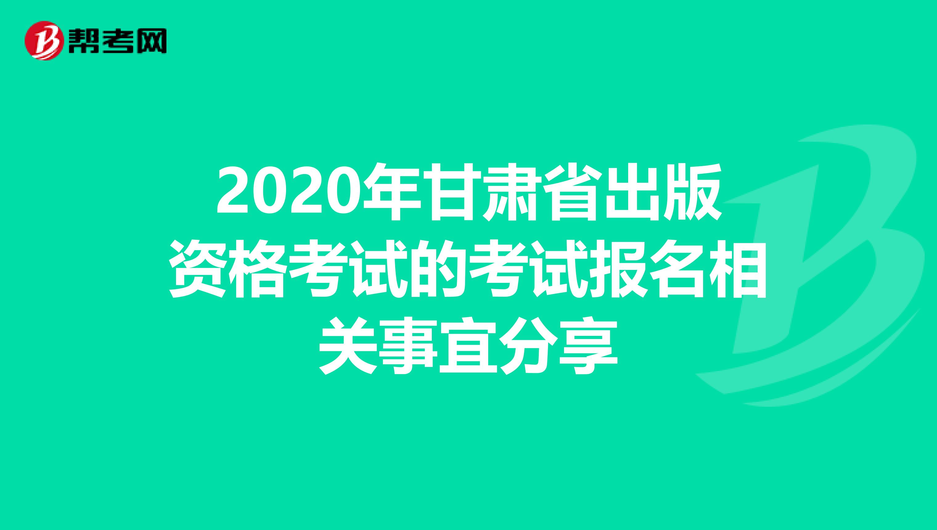 2020年甘肃省出版资格考试的考试报名相关事宜分享