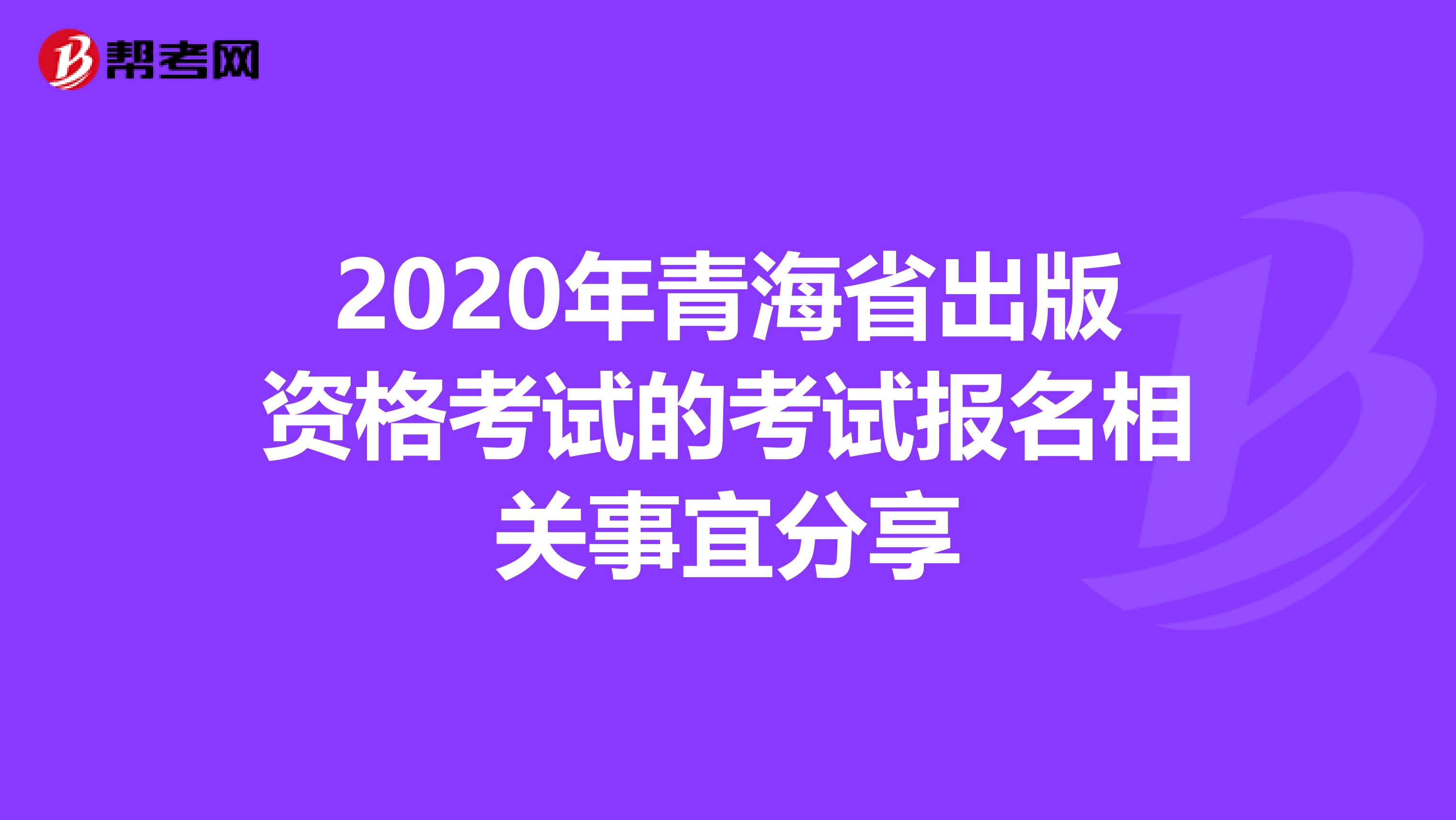 2020年青海省出版资格考试的考试报名相关事宜分享