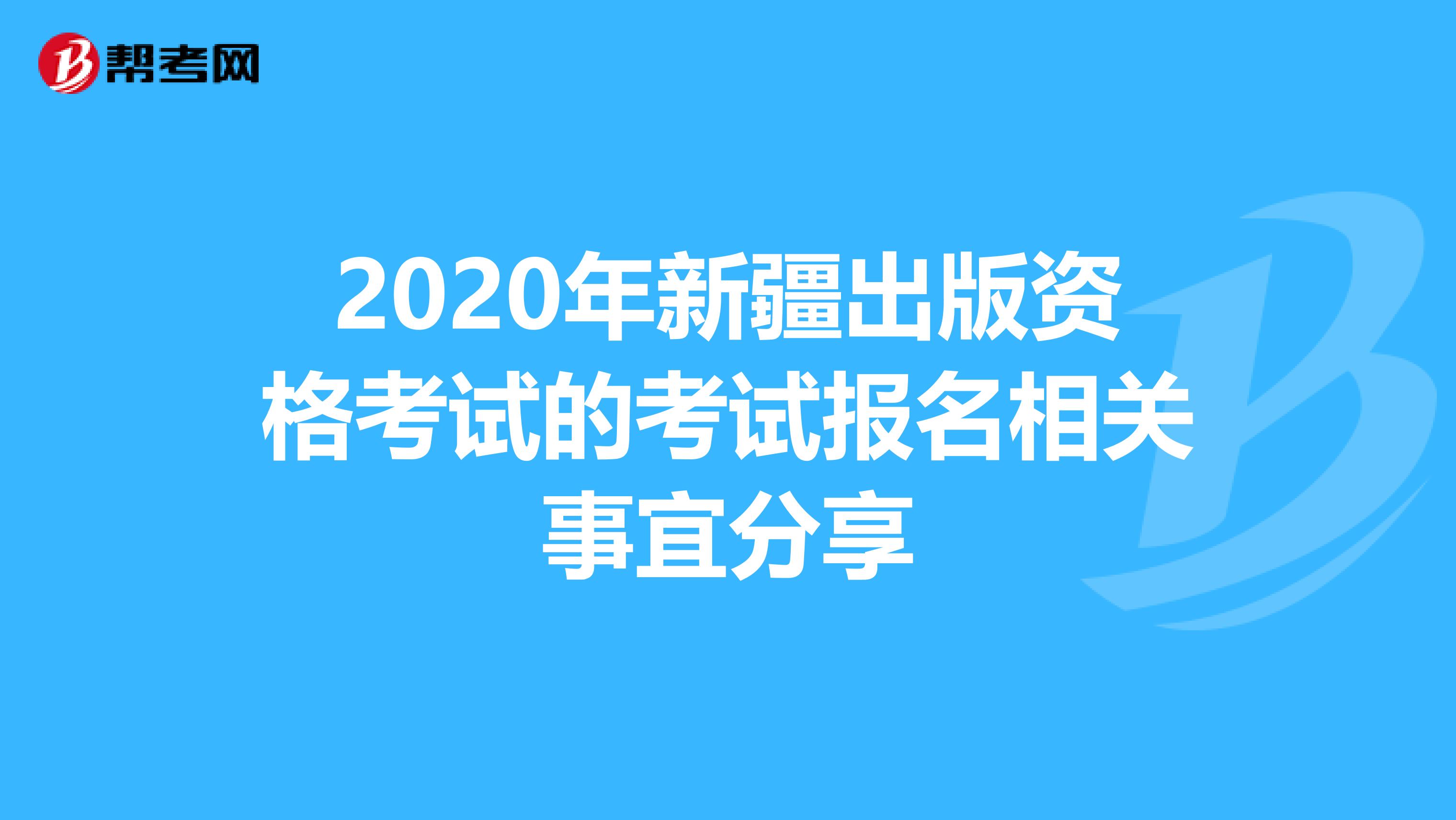 2020年新疆出版资格考试的考试报名相关事宜分享
