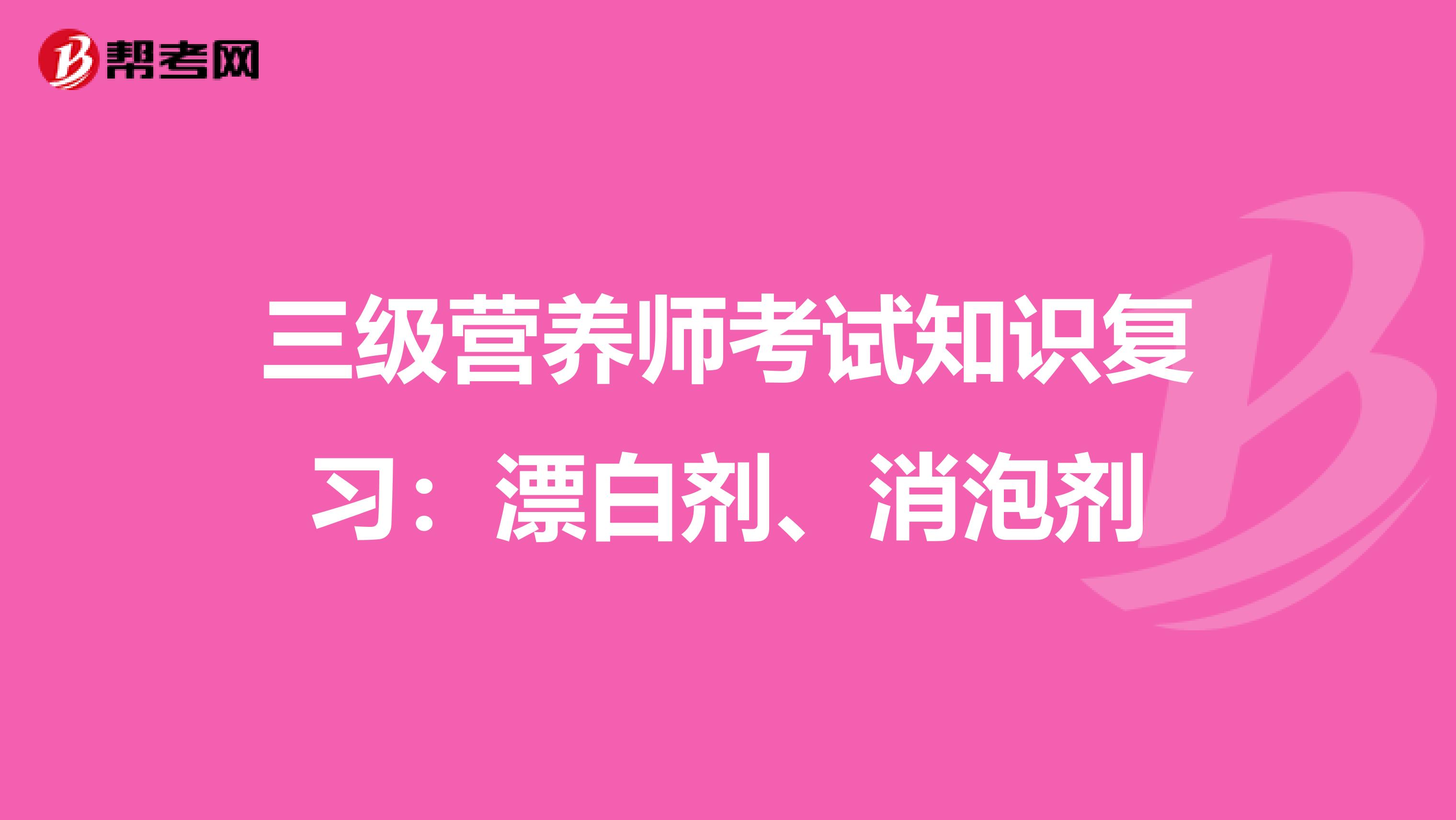 三级营养师考试知识复习：漂白剂、消泡剂