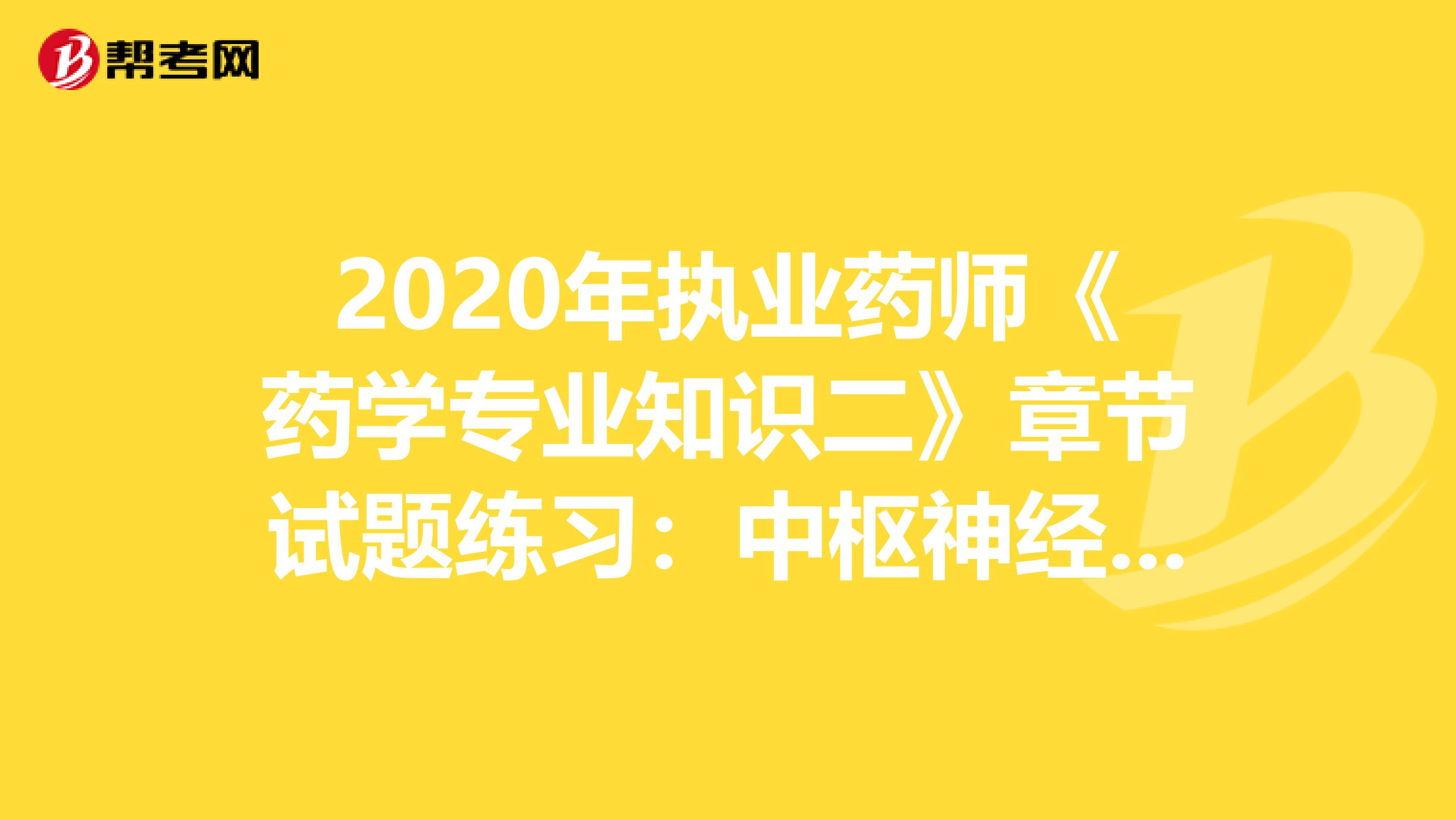 2020年执业药师《药学专业知识二》章节试题练习：中枢神经系统疾病用药2