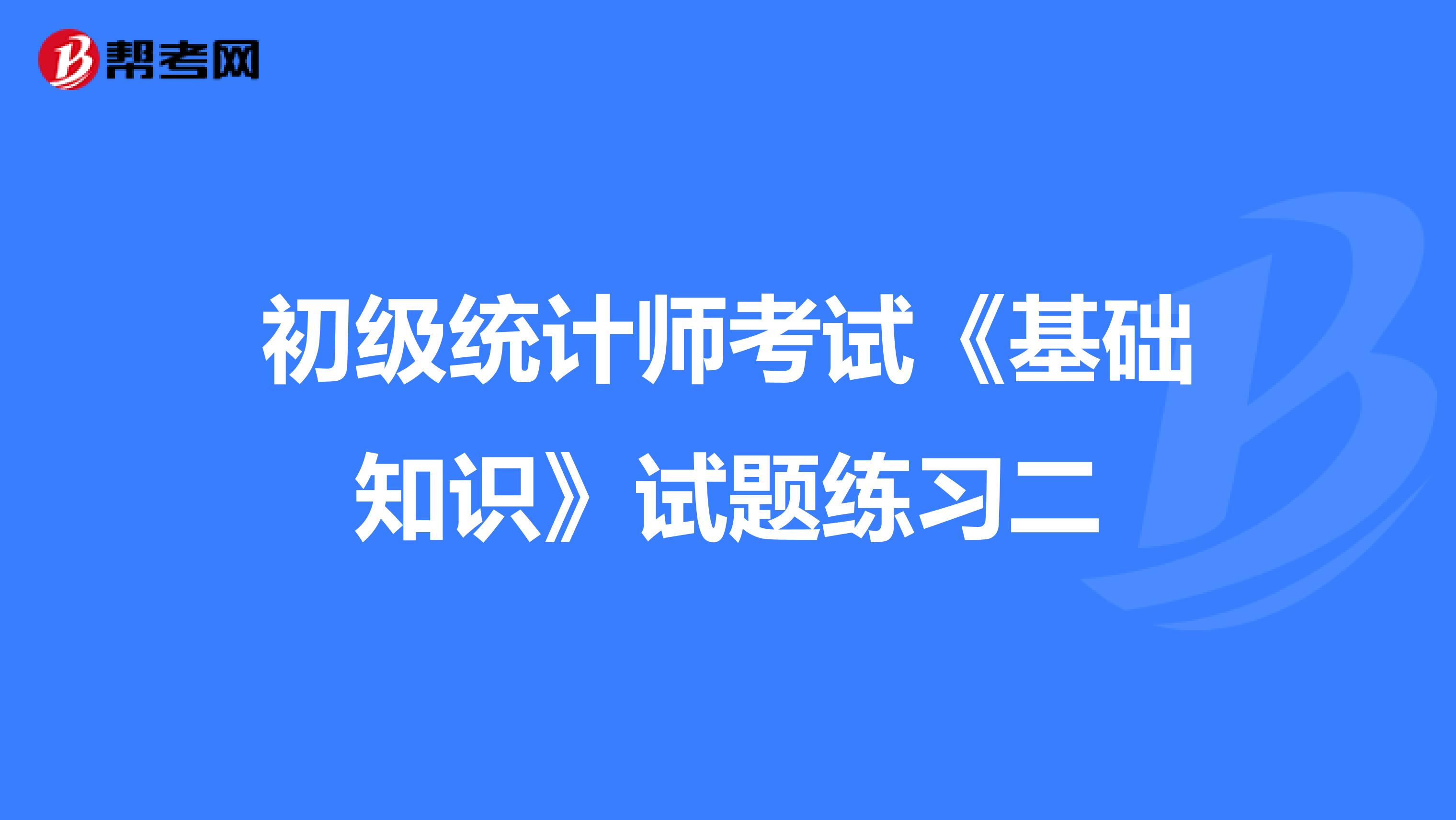 初级统计师考试《基础知识》试题练习二
