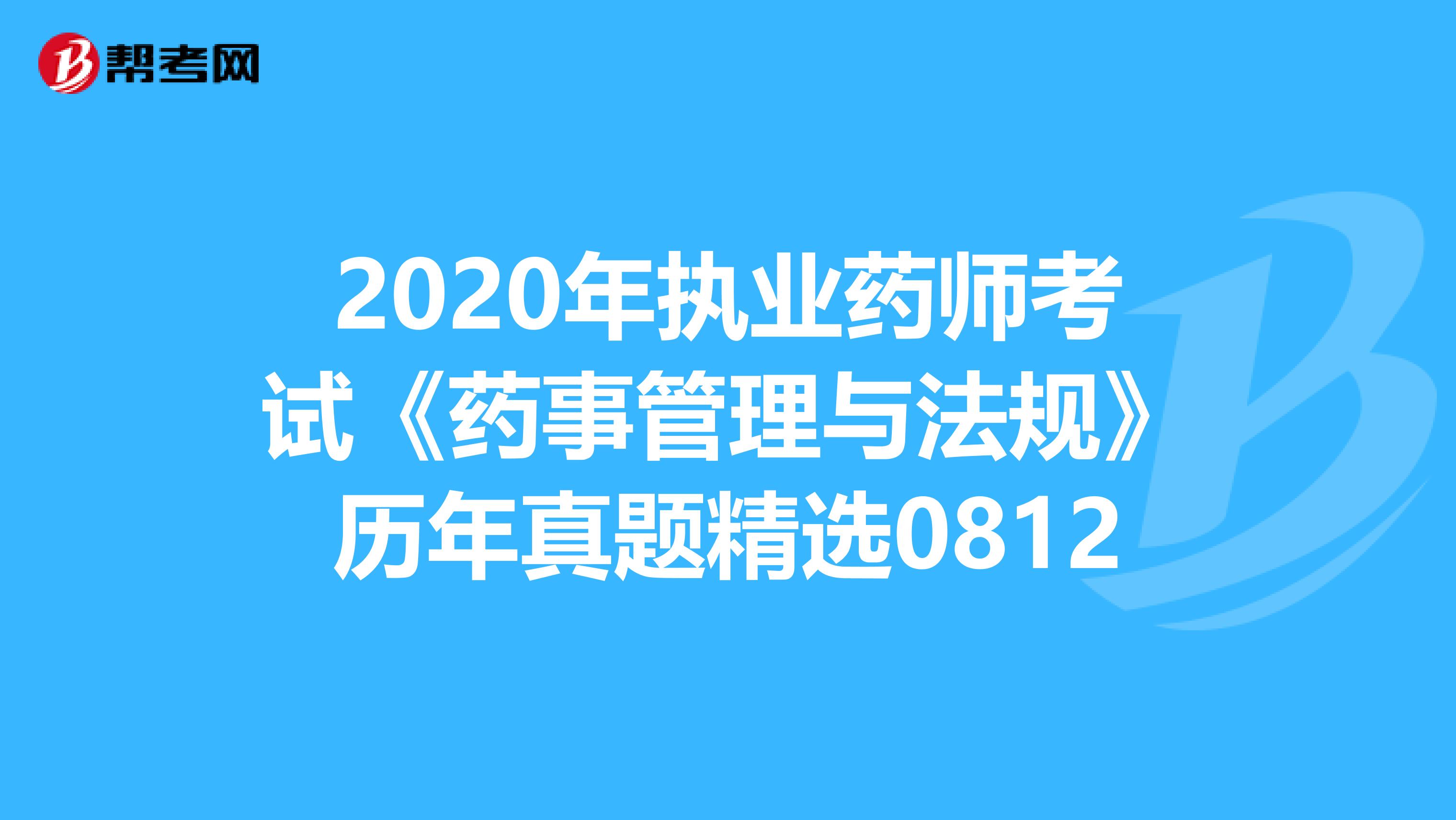 2020年执业药师考试《药事管理与法规》历年真题精选0812