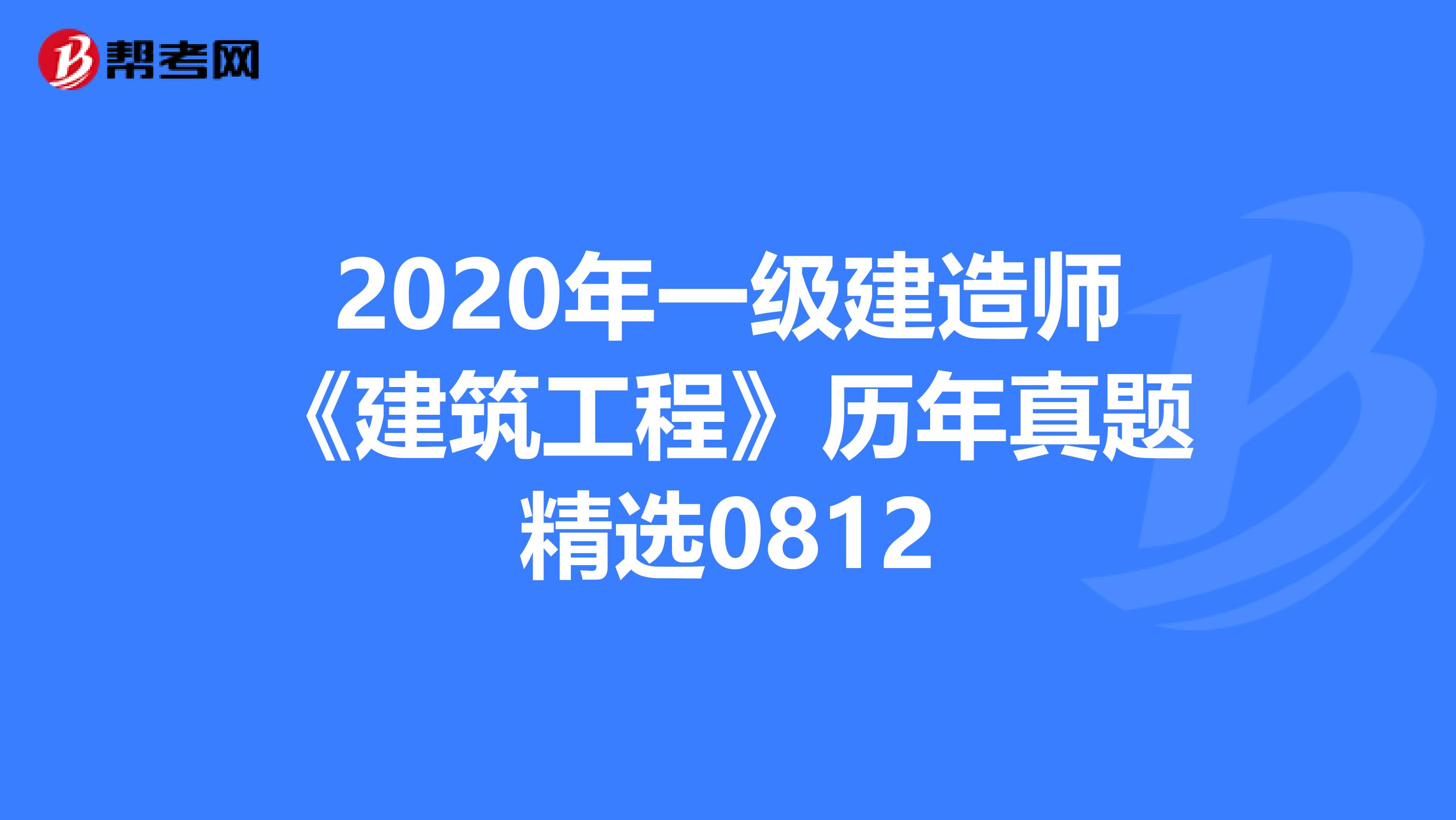 2020年一级建造师《建筑工程》历年真题精选0812