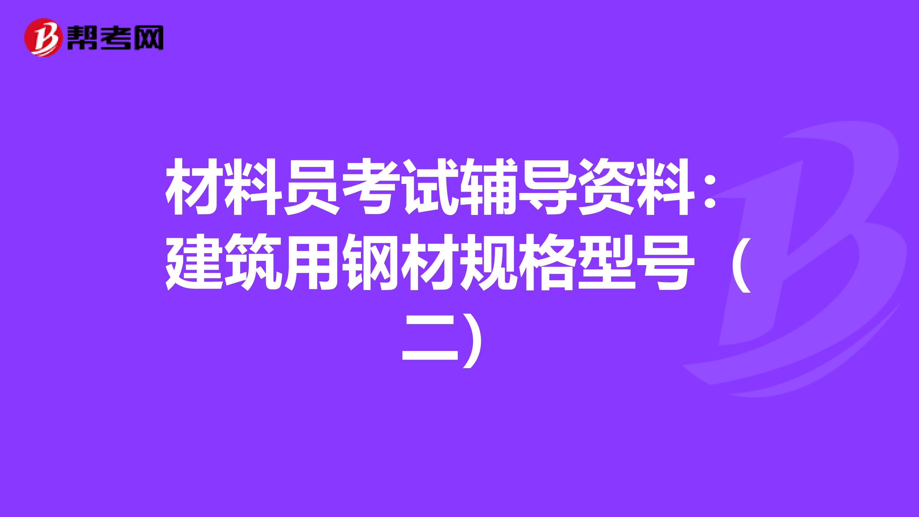 材料员考试辅导资料:建筑用钢材规格型号(二)