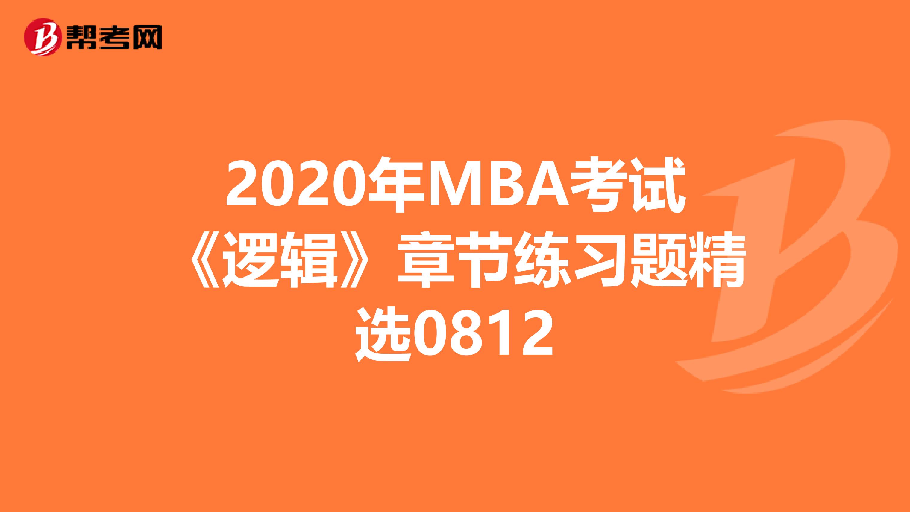 2020年MBA考试《逻辑》章节练习题精选0812