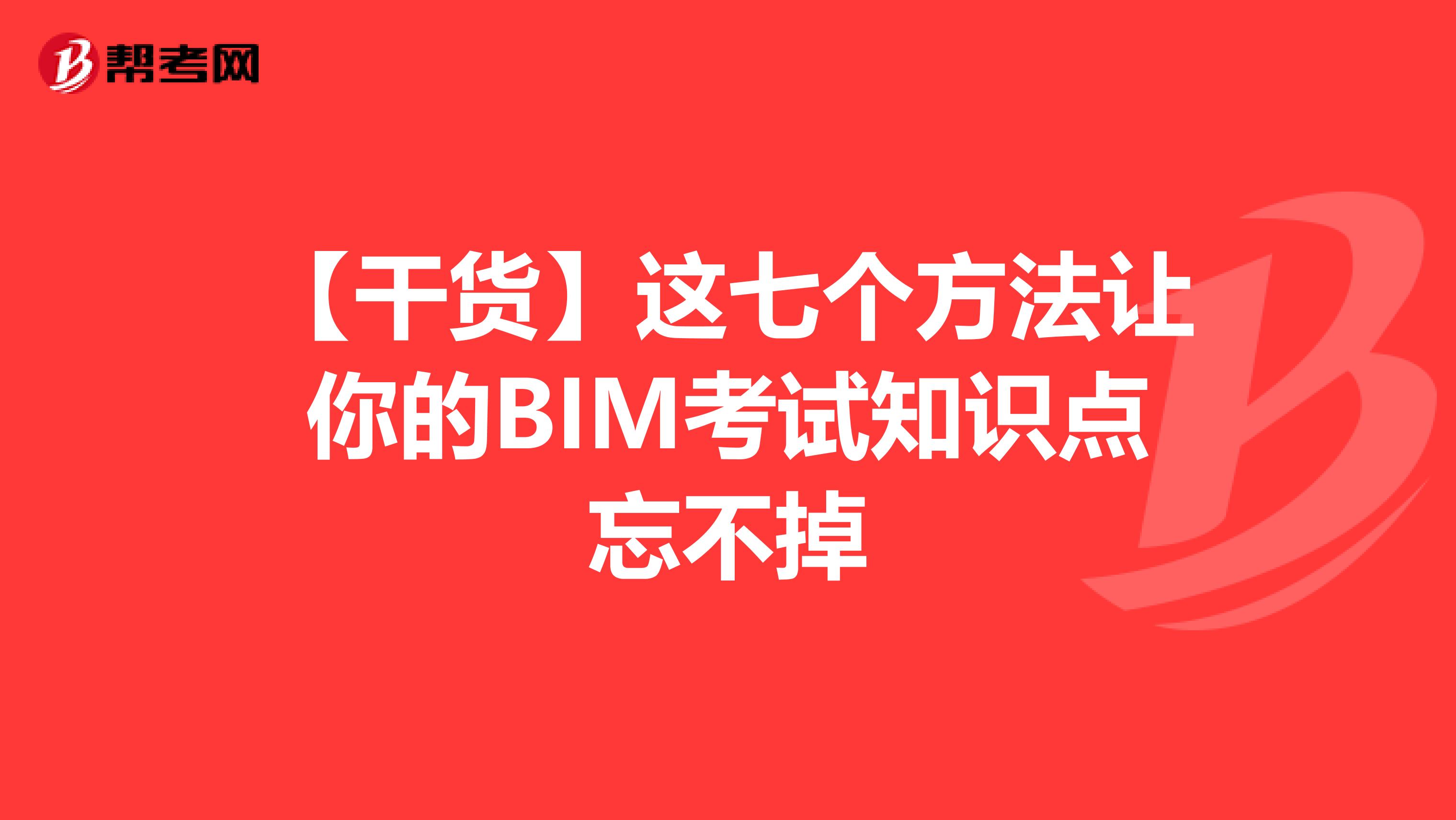 【干货】这七个方法让你的BIM考试知识点忘不掉