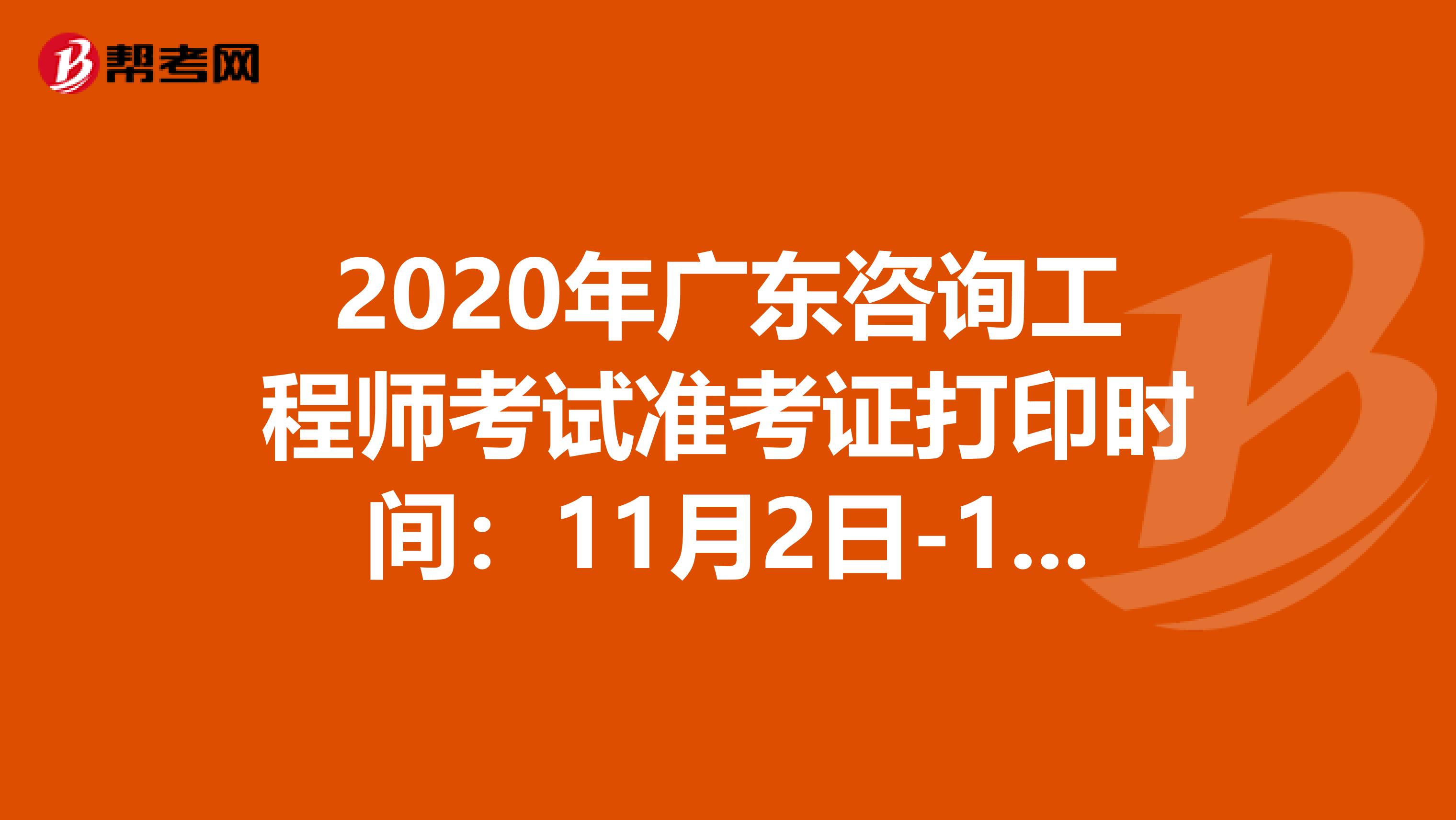 2020年广东咨询工程师考试准考证打印时间：11月2日-11月6日