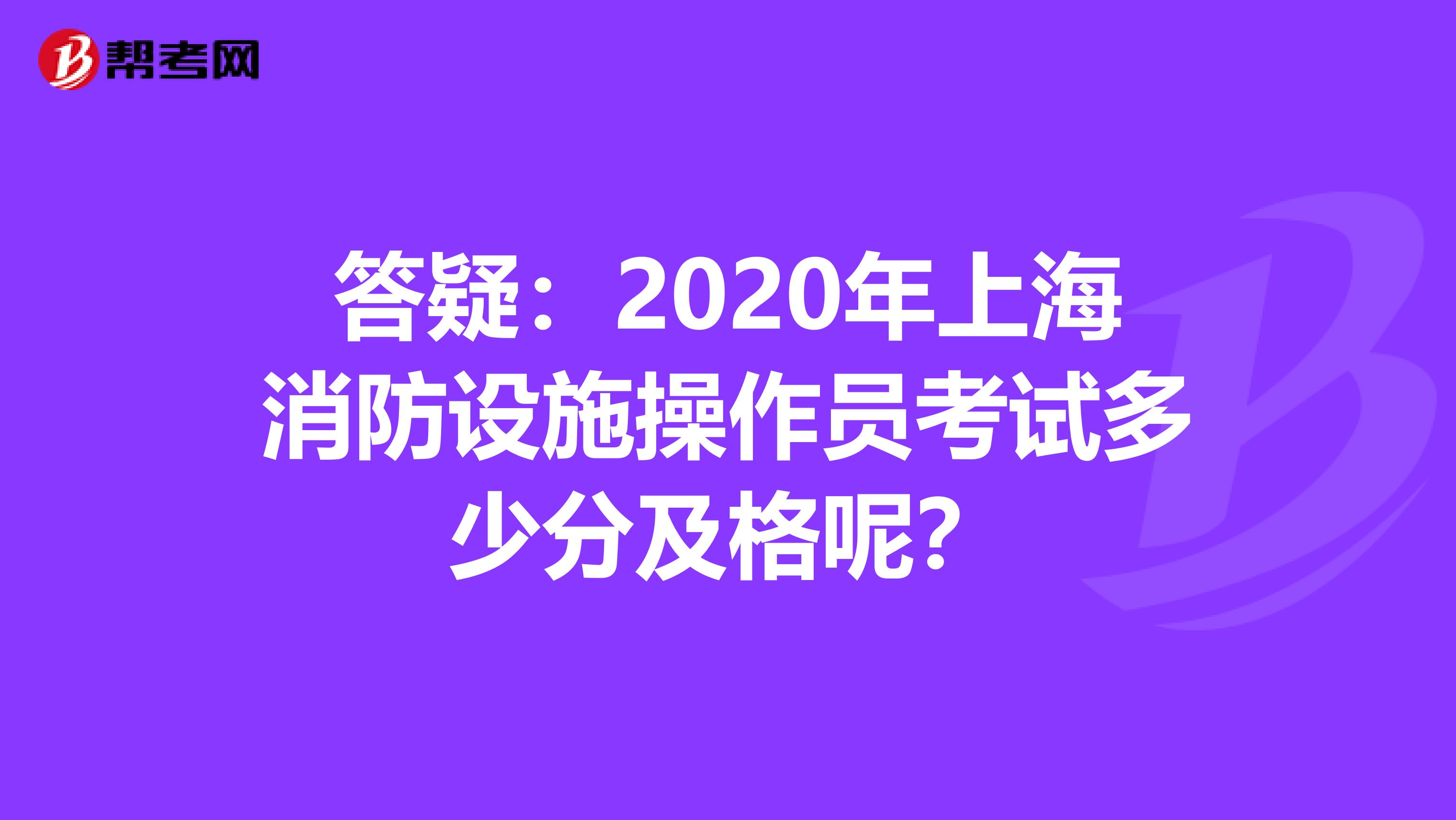 答疑：2020年上海消防设施操作员考试多少分及格呢？