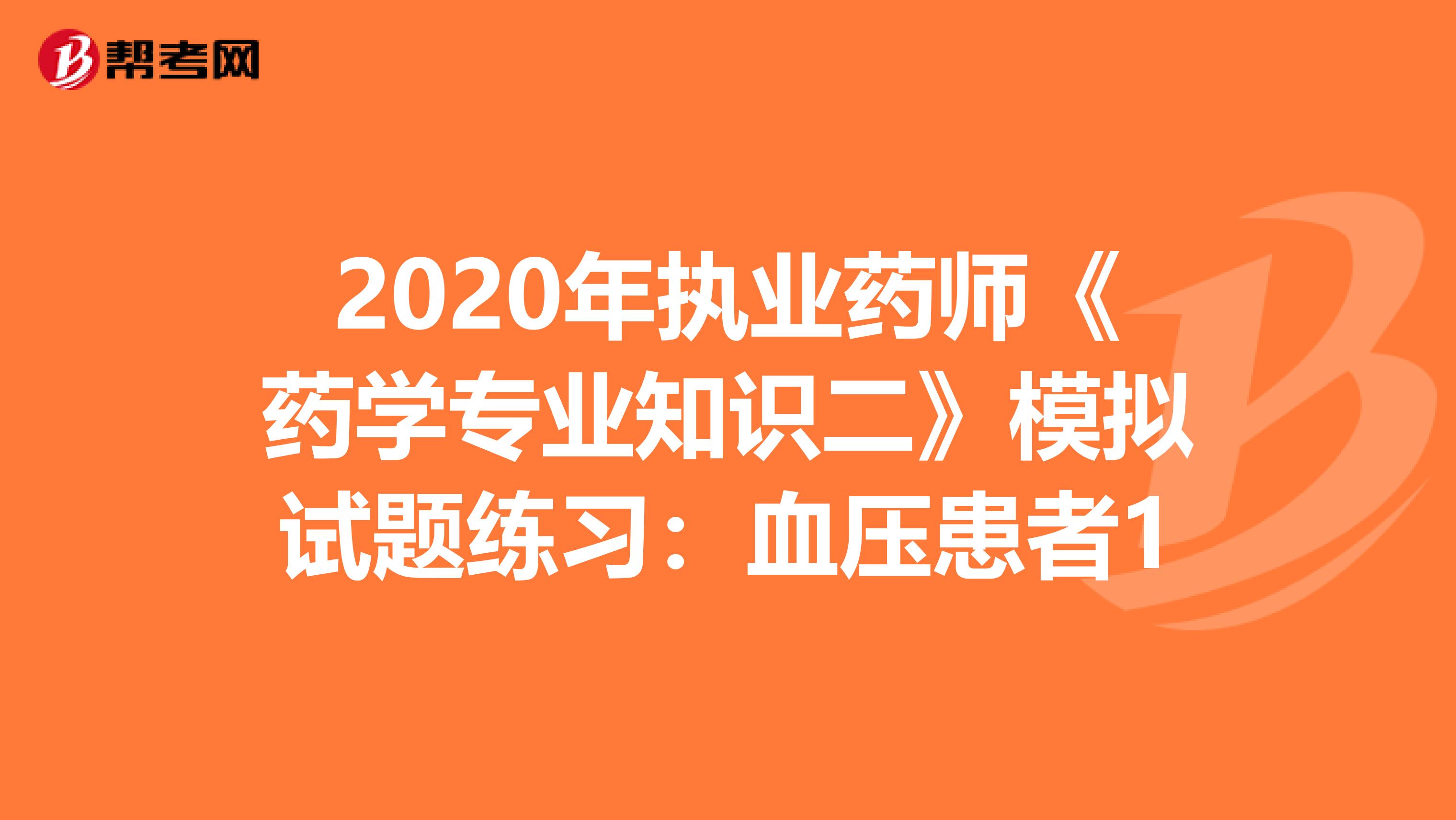 2020年执业药师《药学专业知识二》模拟试题练习：血压患者1