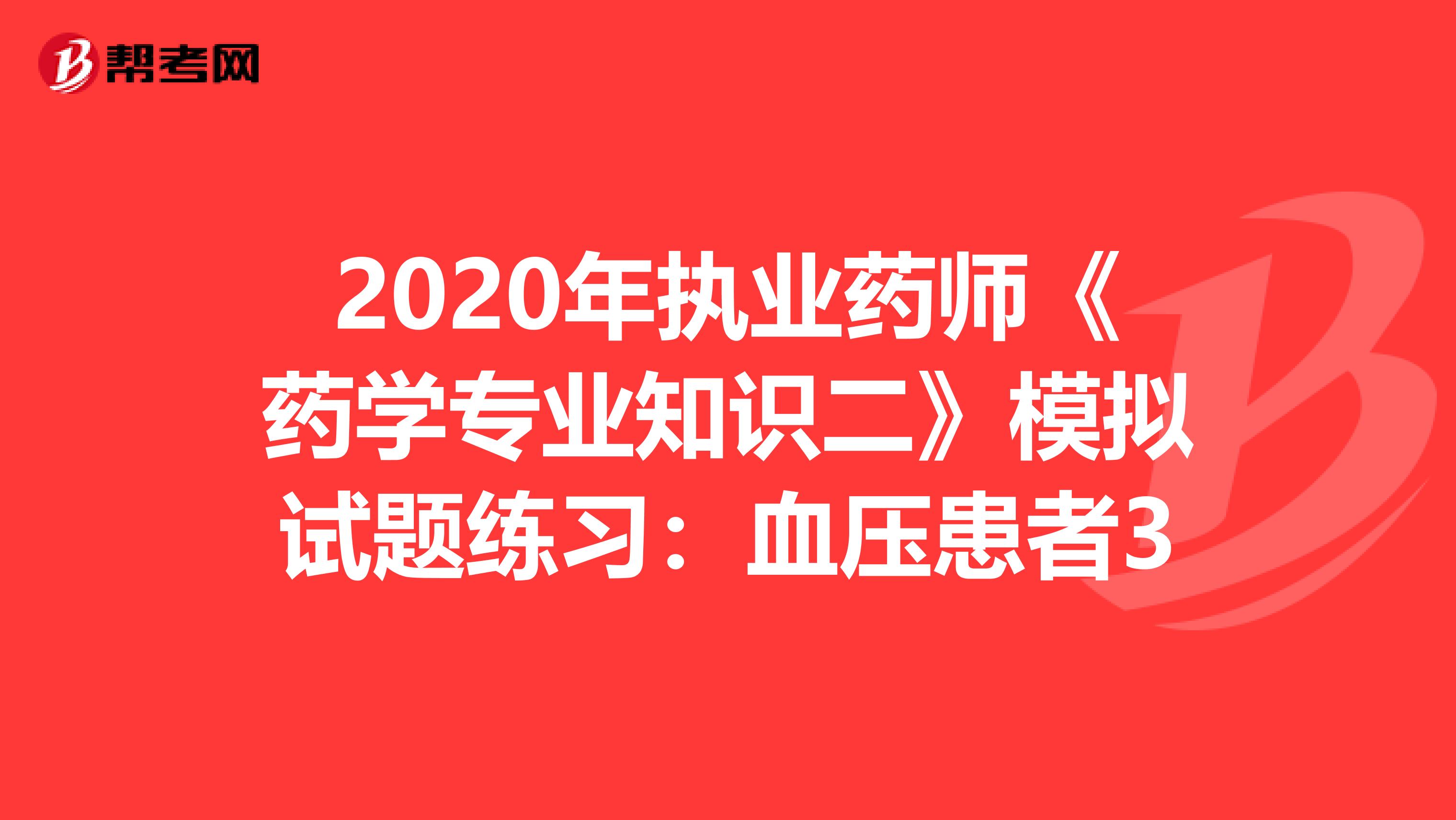 2020年执业药师《药学专业知识二》模拟试题练习：血压患者3