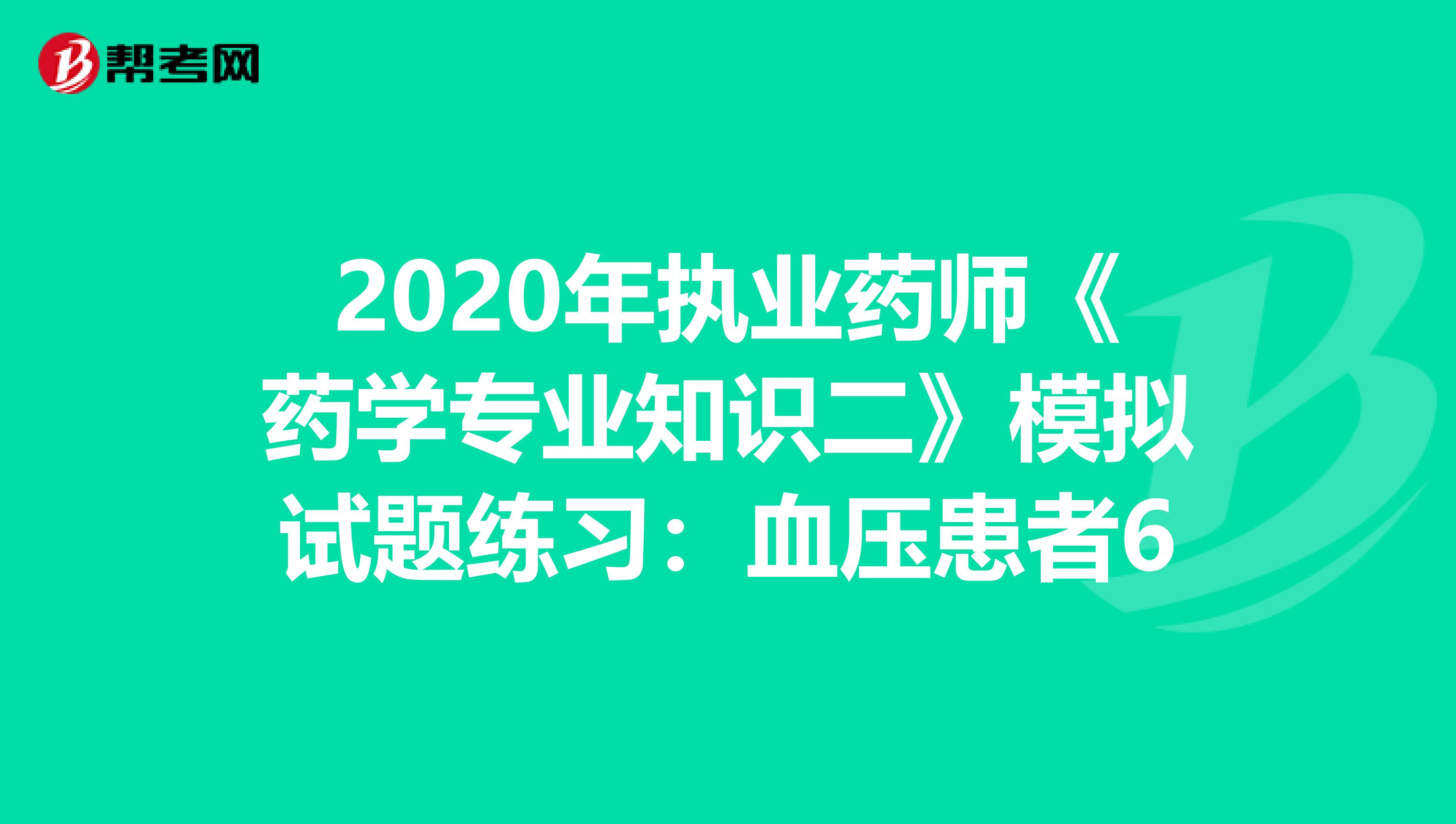 2020年执业药师《药学专业知识二》模拟试题练习：血压患者6