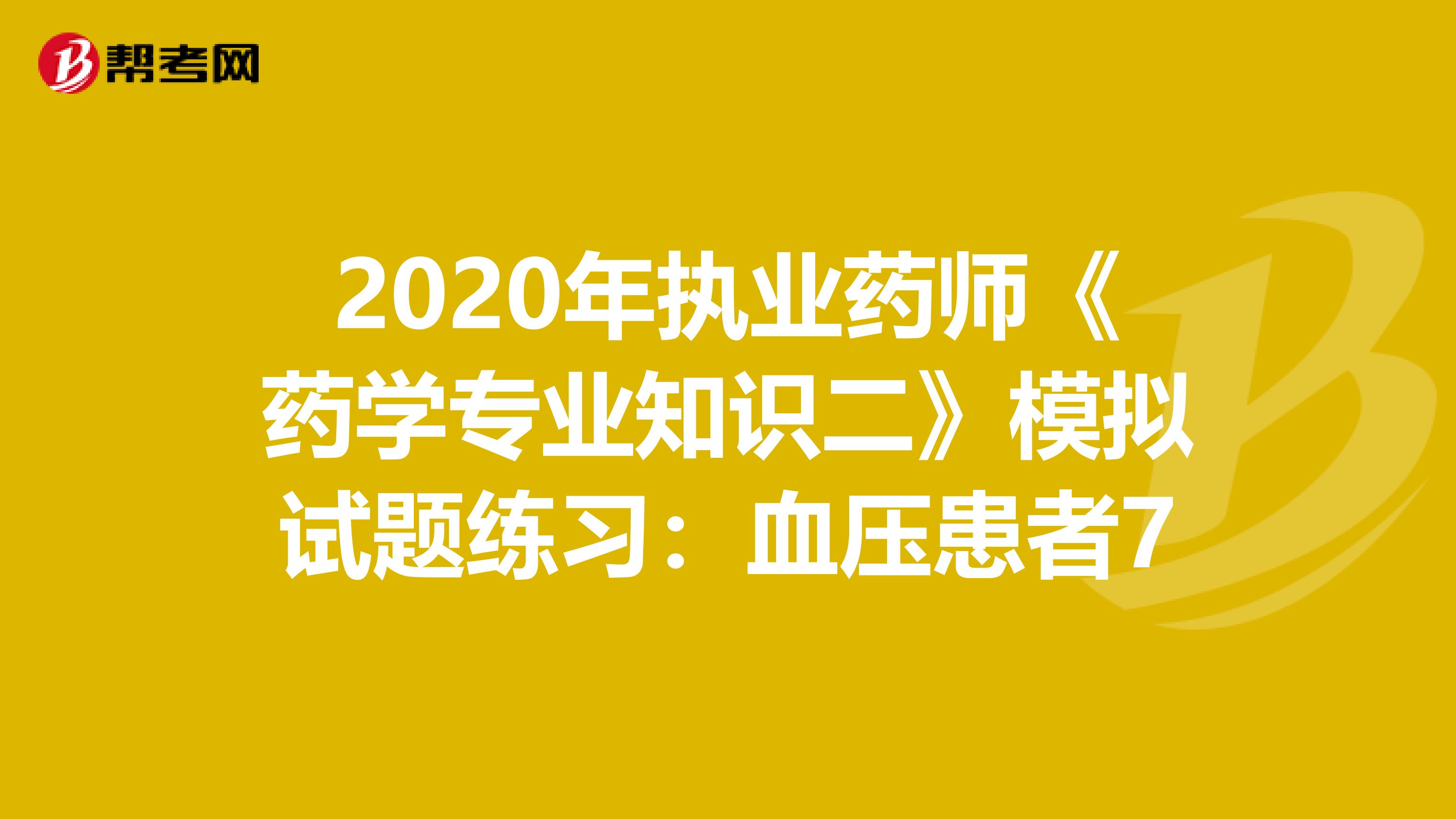 2020年执业药师《药学专业知识二》模拟试题练习：血压患者7
