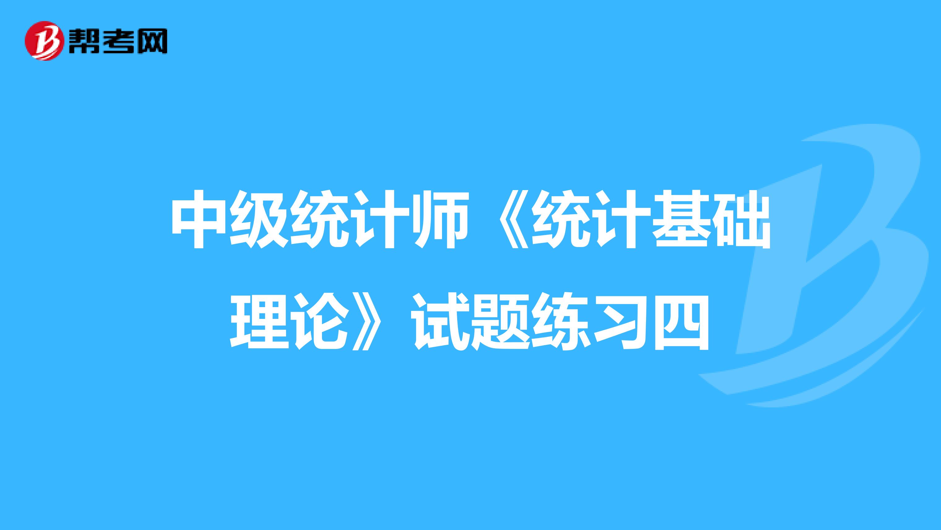 中级统计师《统计基础理论》试题练习四