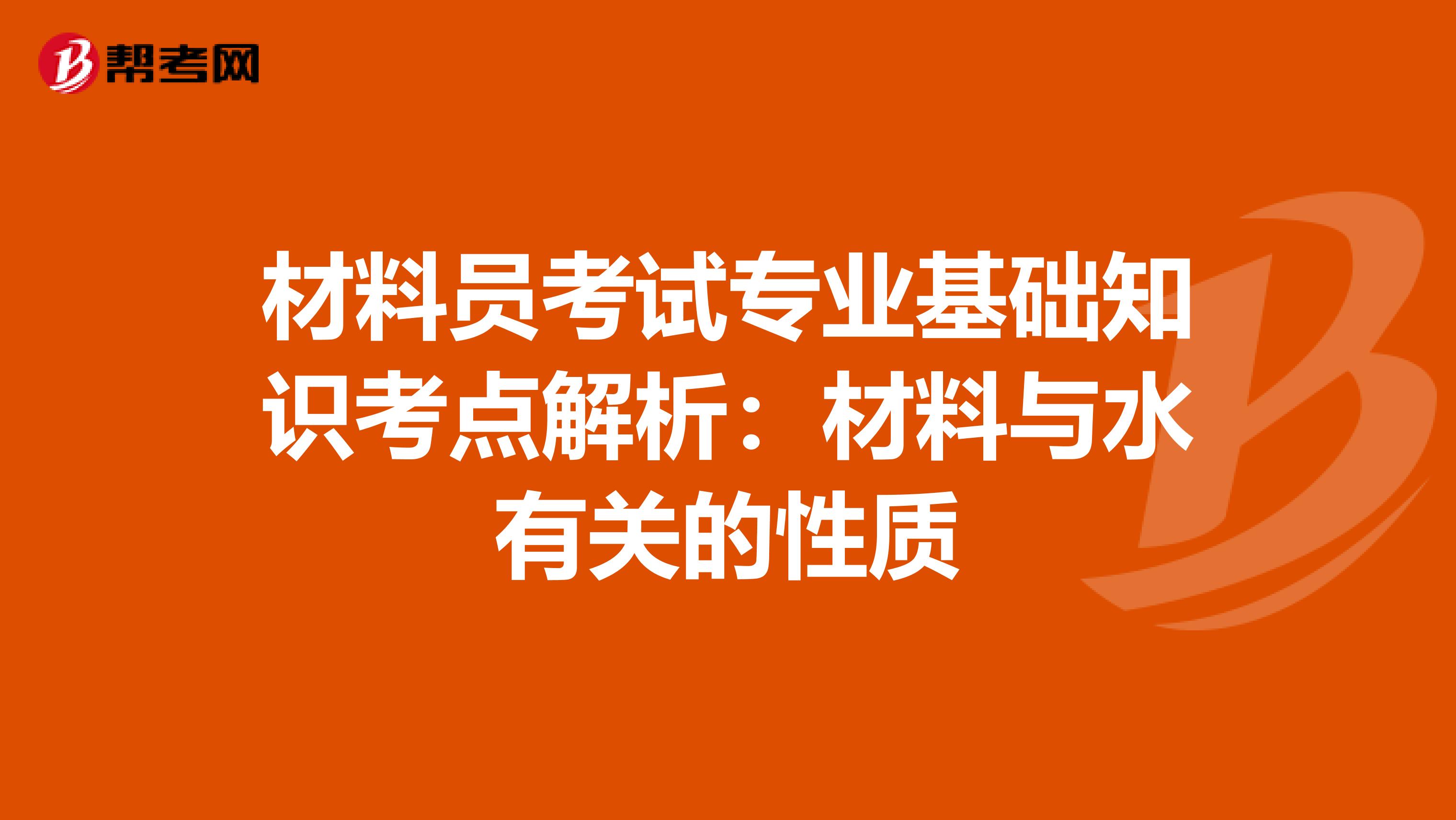 材料员考试专业基础知识考点解析：材料与水有关的性质