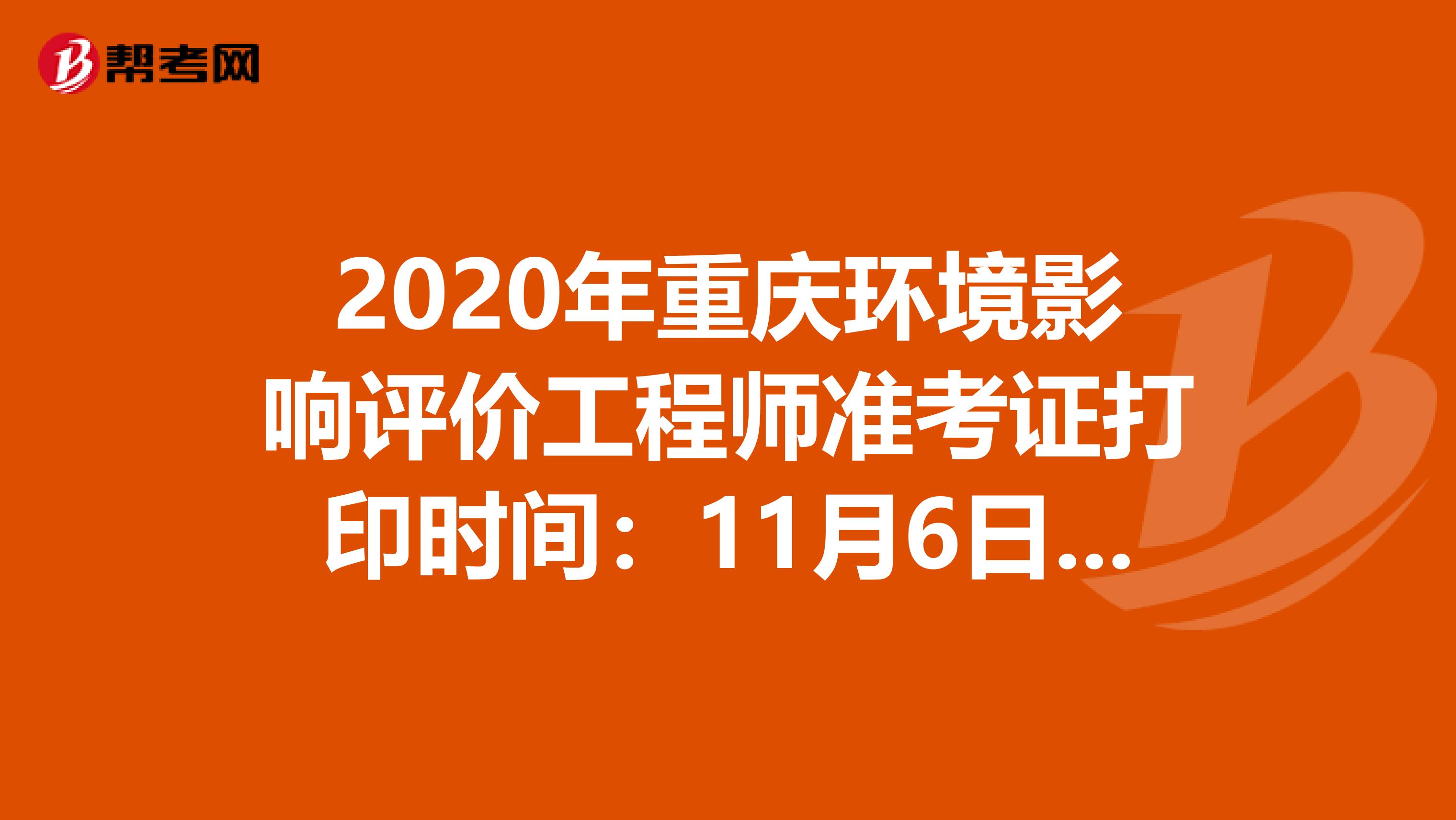 2020年重庆环境影响评价工程师准考证打印时间：11月6日至13日