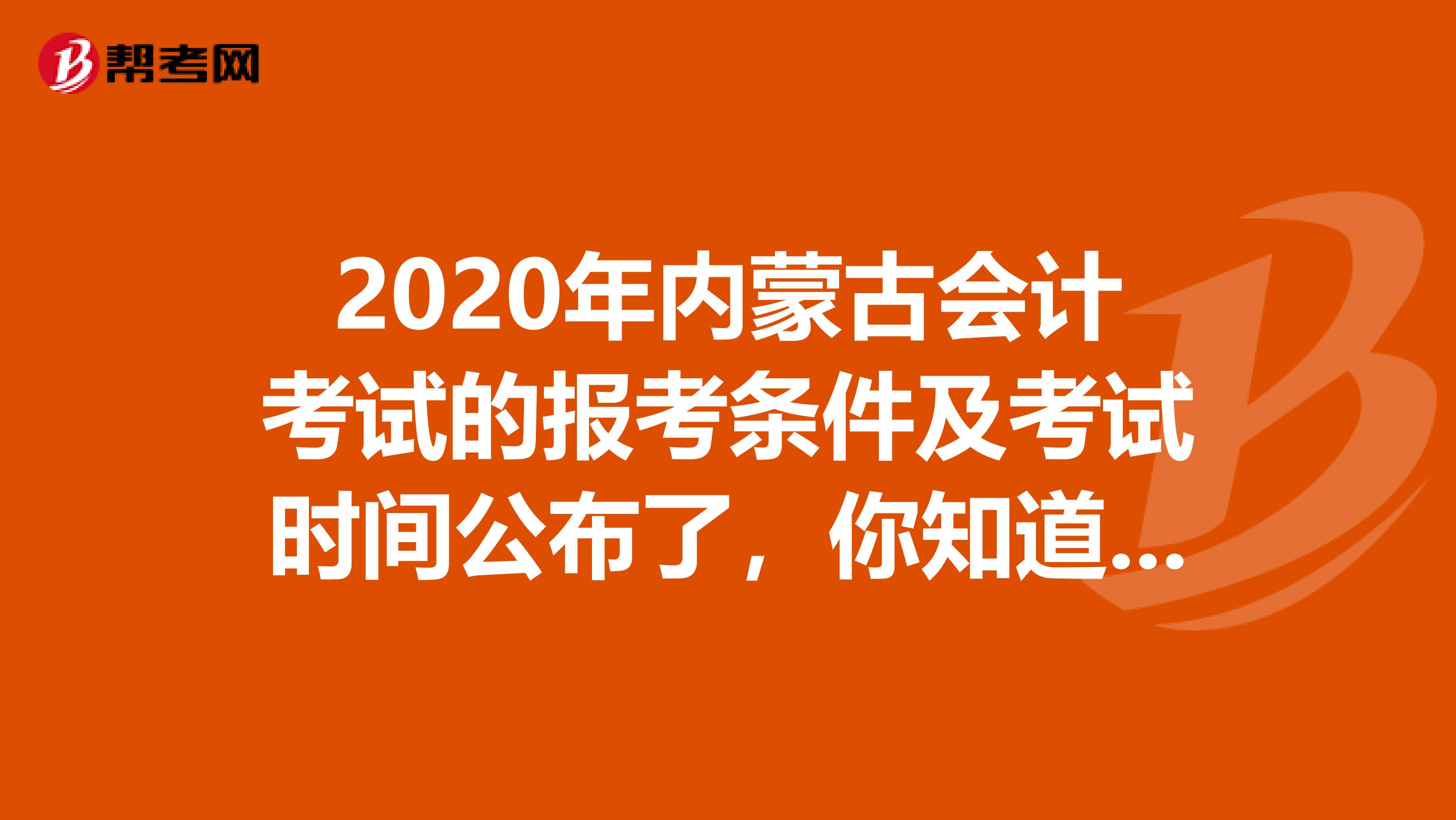 2020年内蒙古会计考试的报考条件及考试时间公布了，你知道吗？