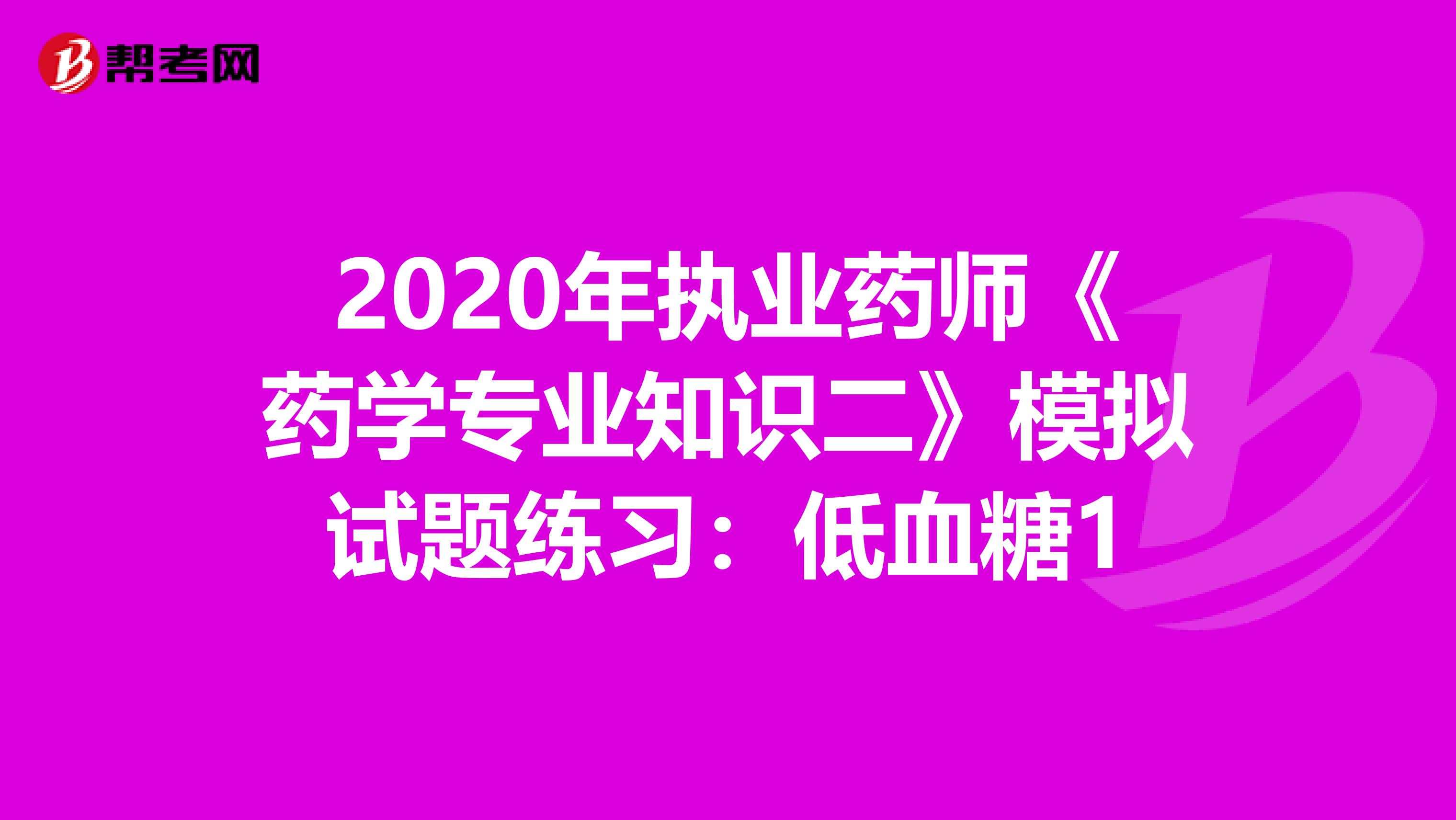 2020年执业药师《药学专业知识二》模拟试题练习：低血糖1