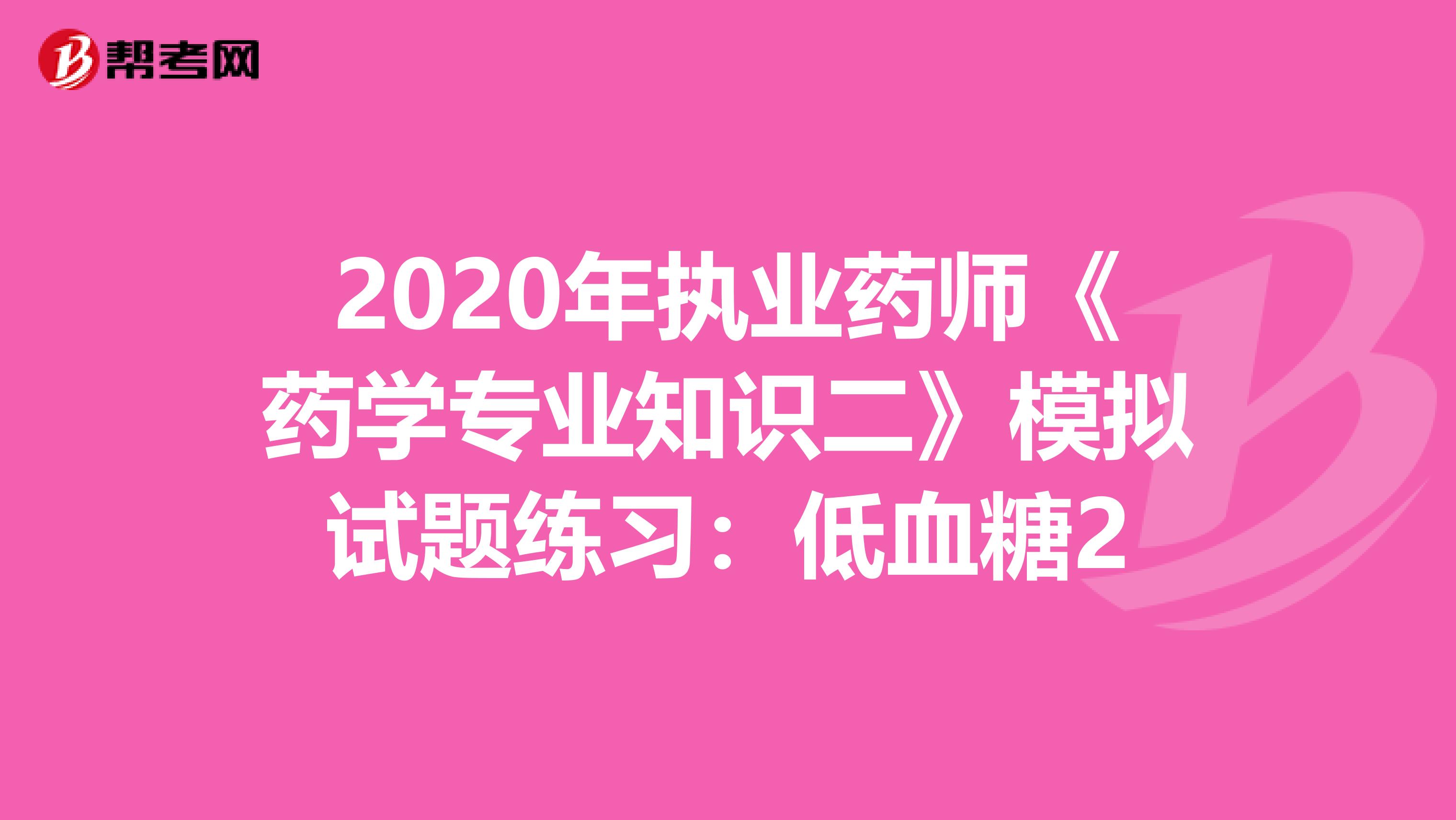 2020年执业药师《药学专业知识二》模拟试题练习：低血糖2
