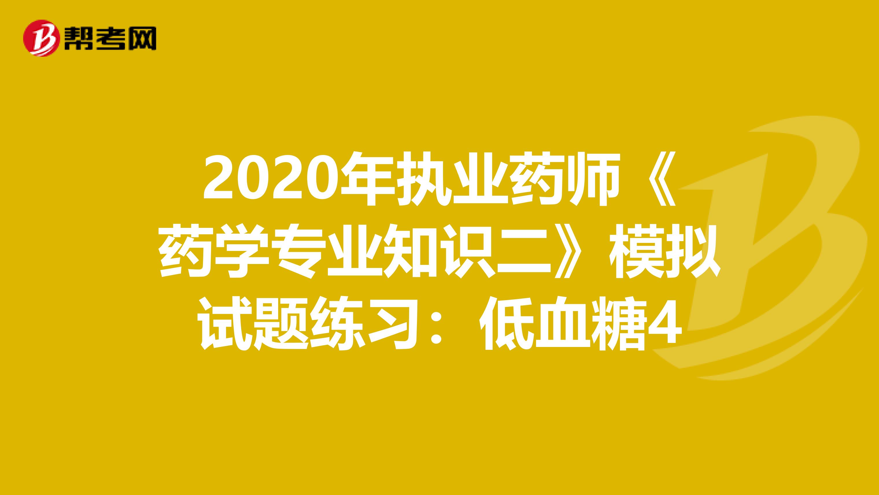 2020年执业药师《药学专业知识二》模拟试题练习：低血糖4