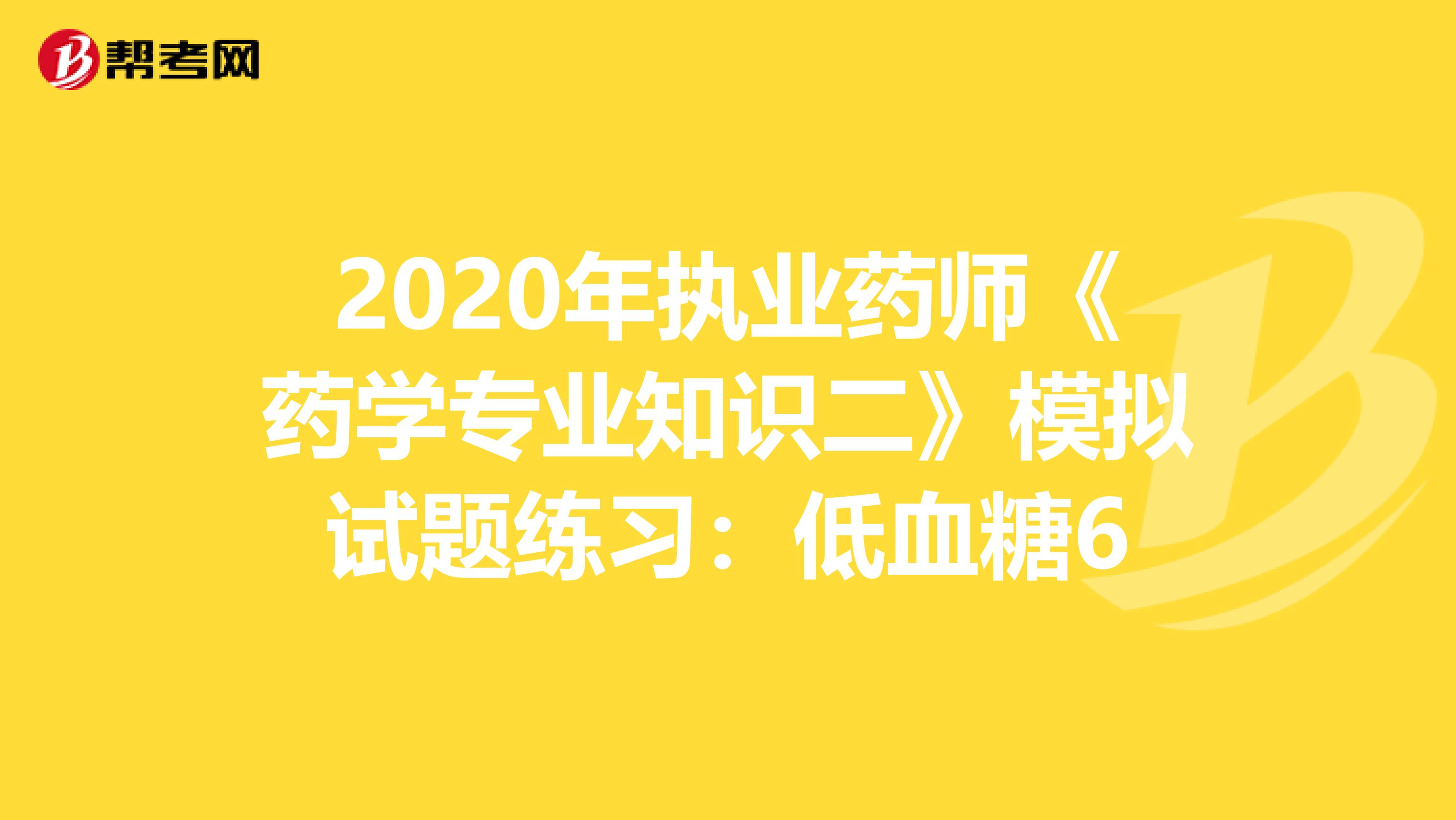 2020年执业药师《药学专业知识二》模拟试题练习：低血糖6