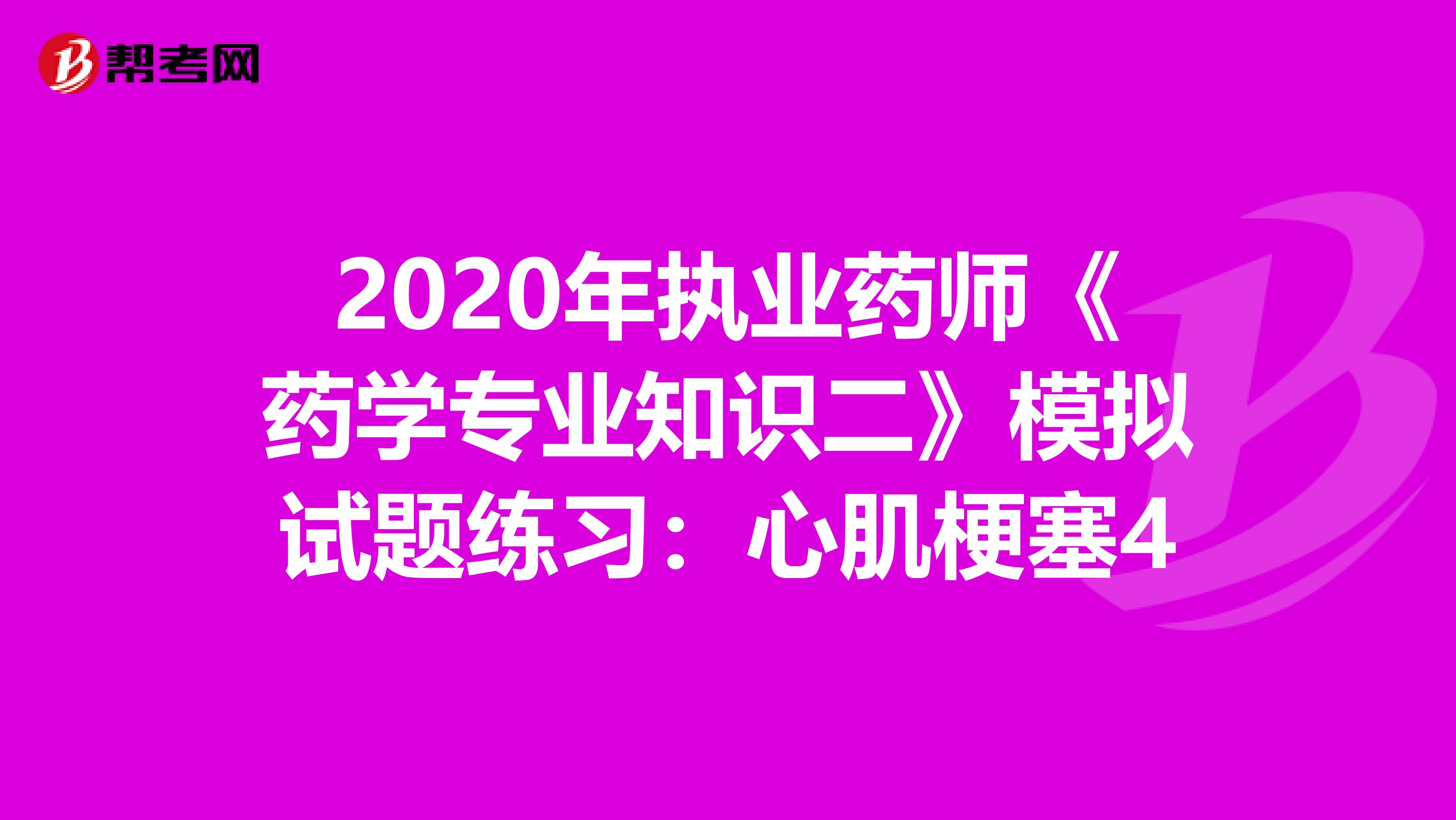 2020年执业药师《药学专业知识二》模拟试题练习：心肌梗塞4
