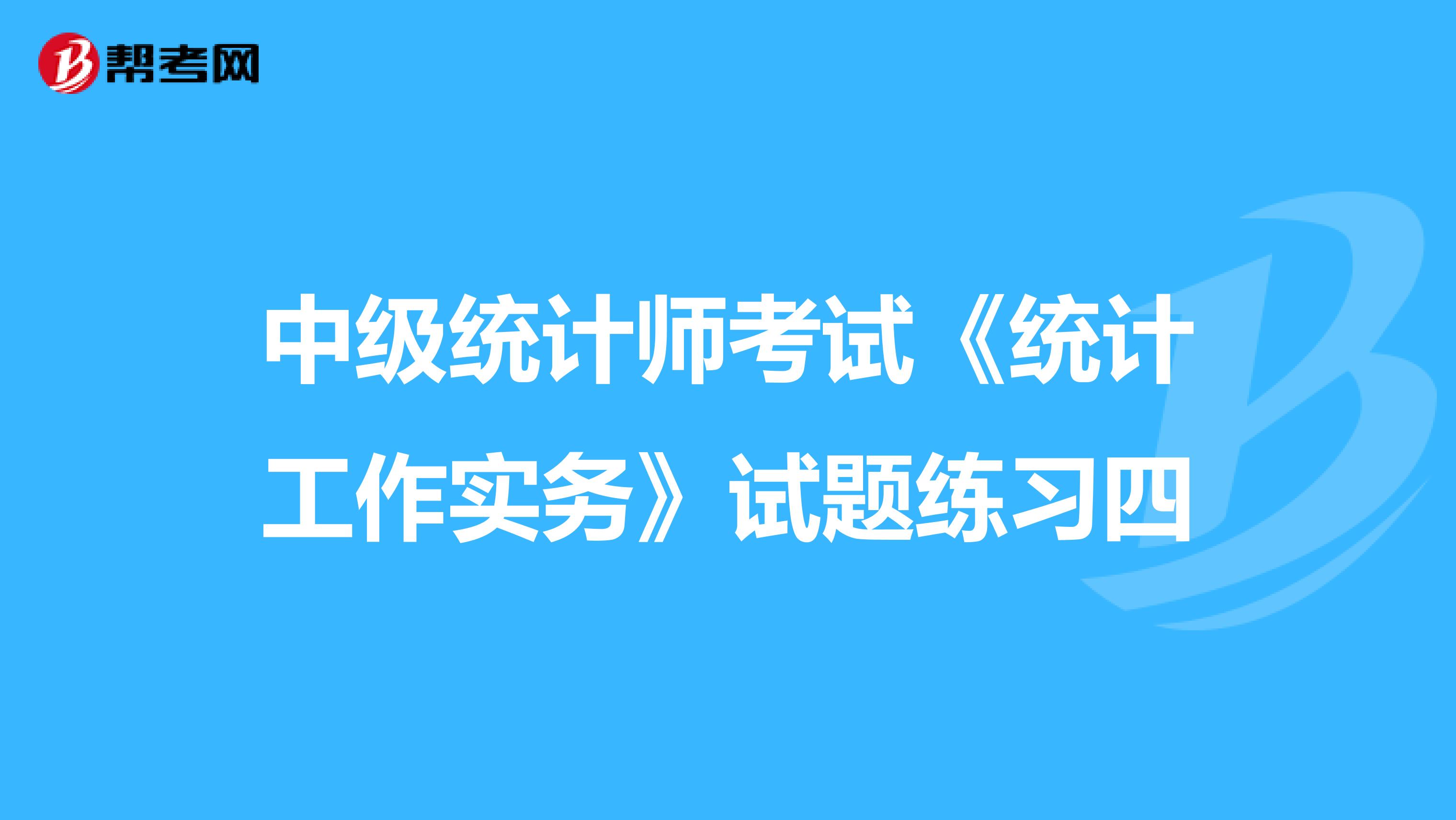 中級統計師考試《統計工作實務》試題練習四