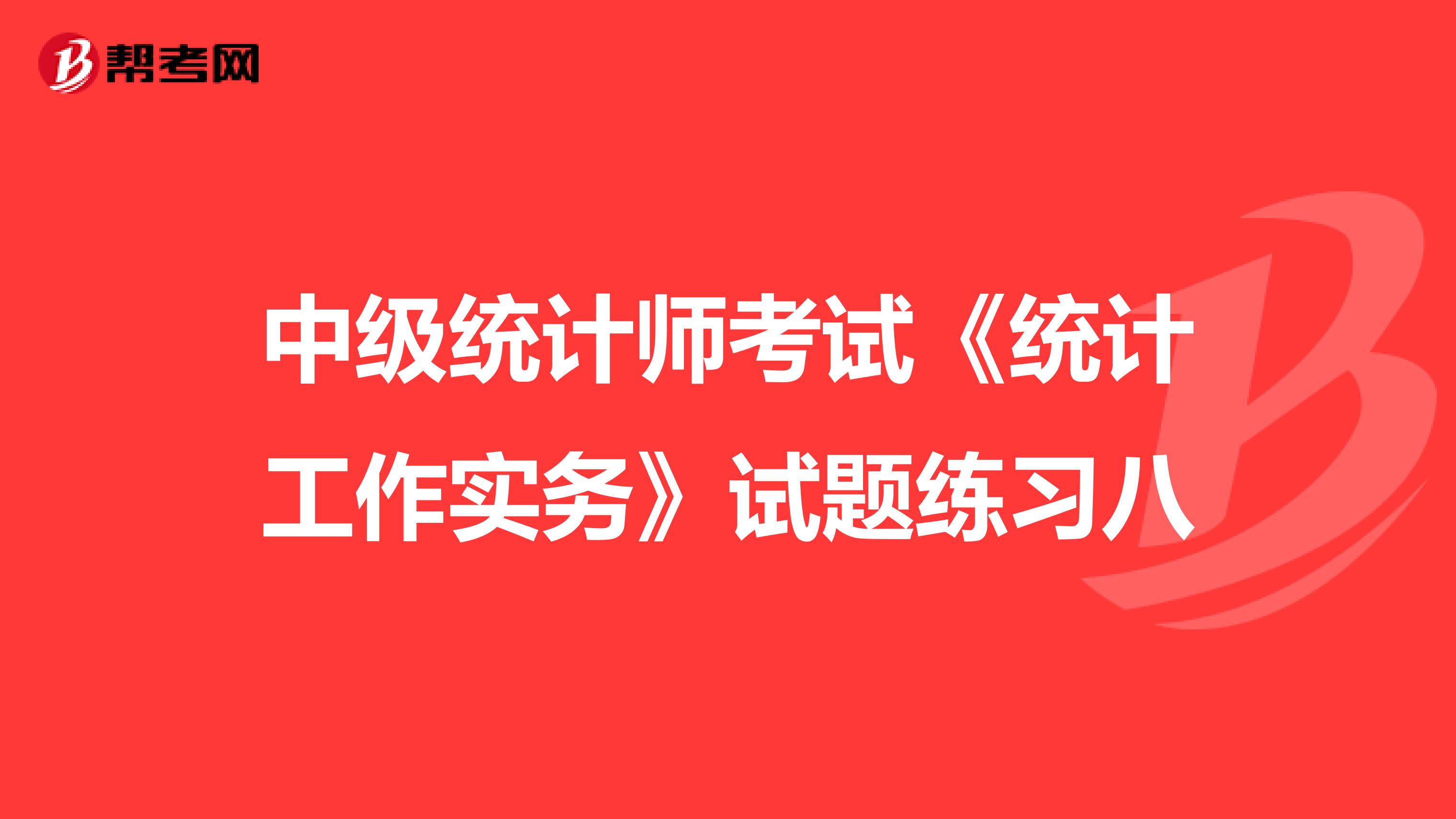 中级统计师考试《统计工作实务》试题练习八