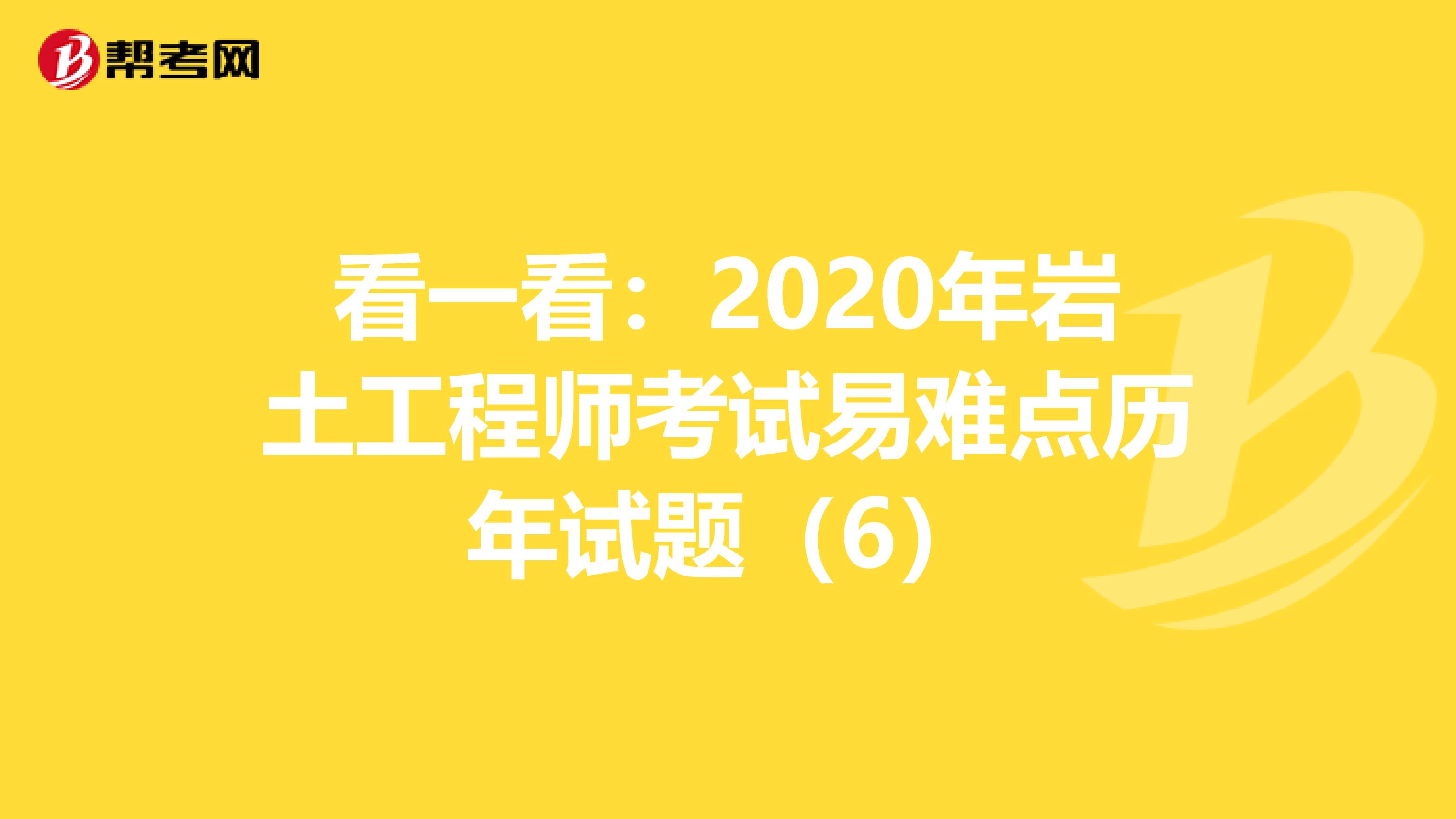 看一看：2020年岩土工程师考试易难点历年试题（6）