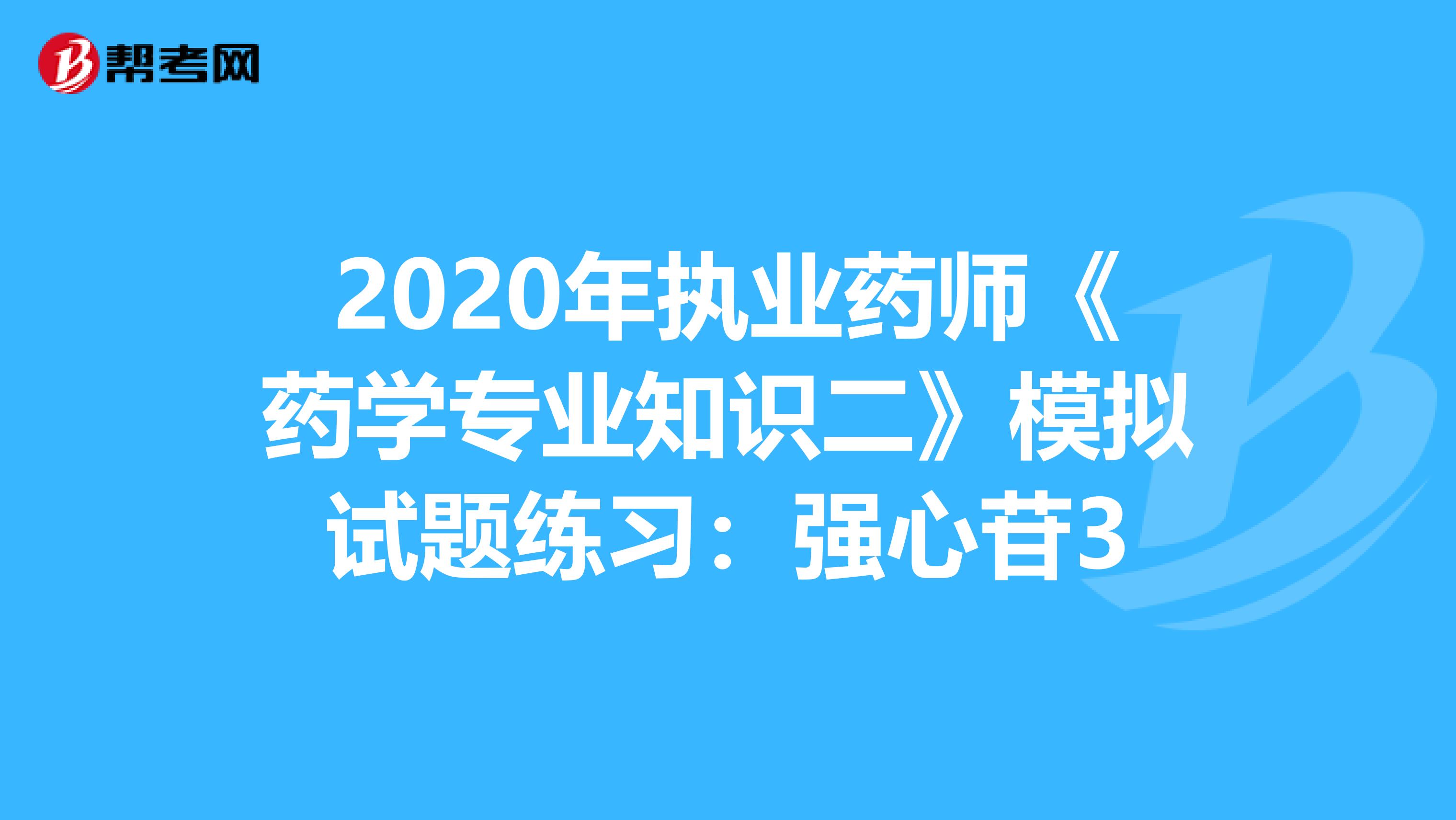 2020年执业药师《药学专业知识二》模拟试题练习：强心苷3