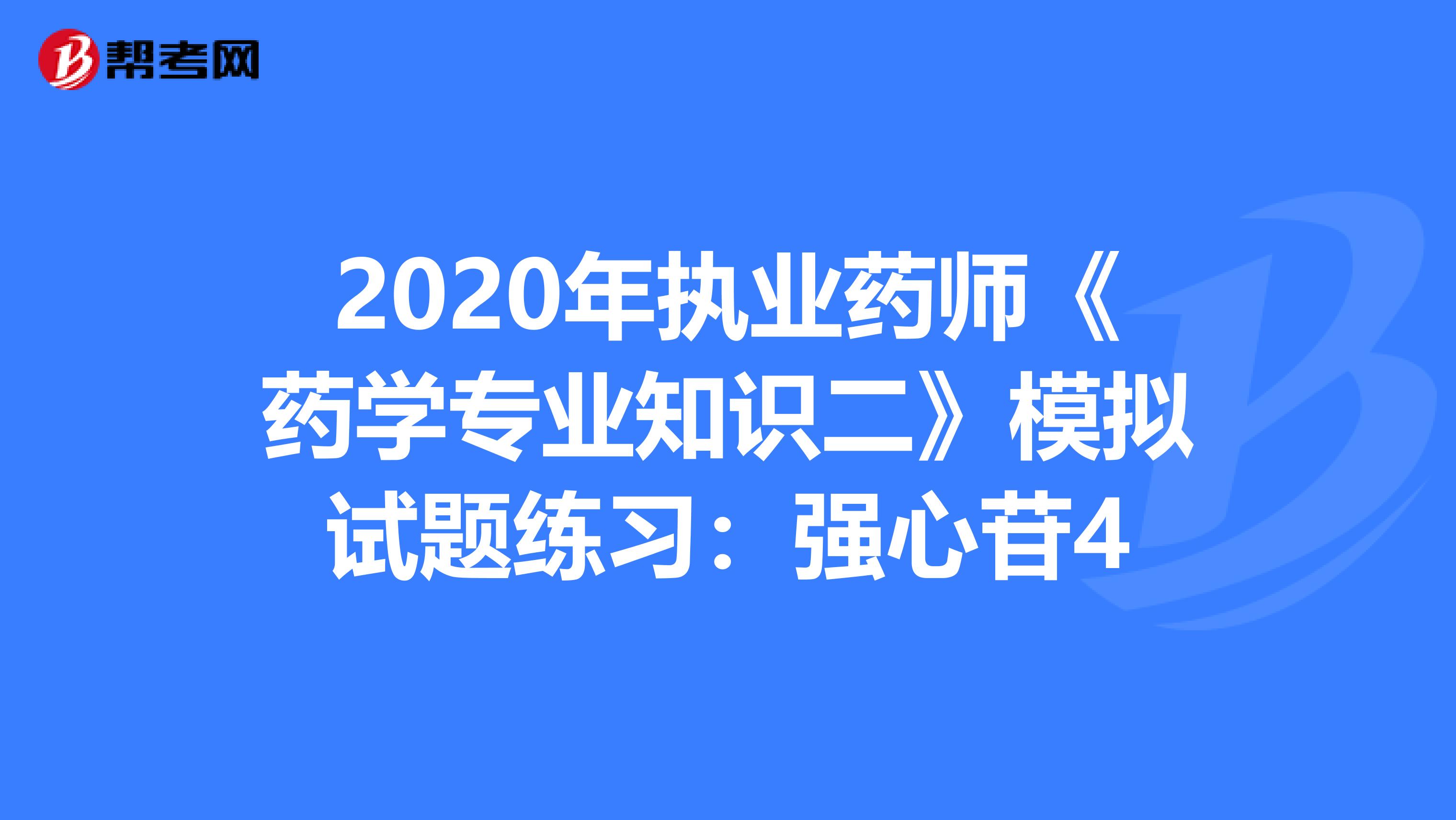 2020年执业药师《药学专业知识二》模拟试题练习：强心苷4