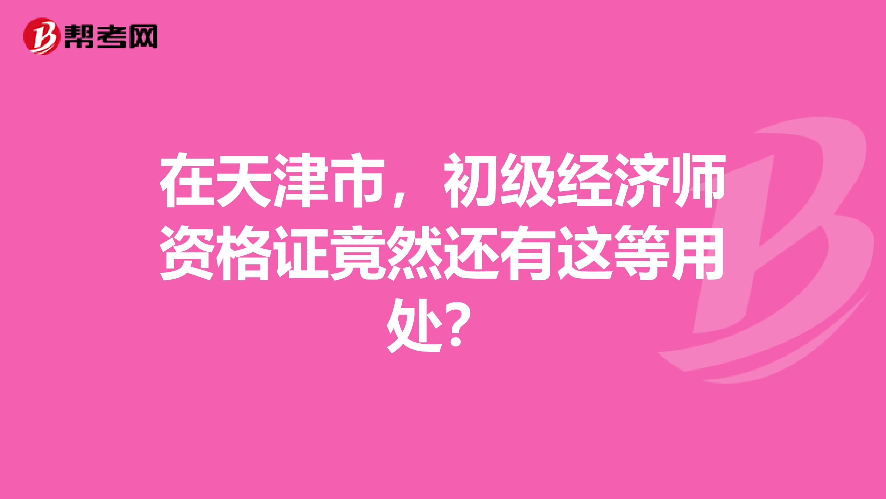 在天津市，初级经济师资格证竟然还有这等用处？