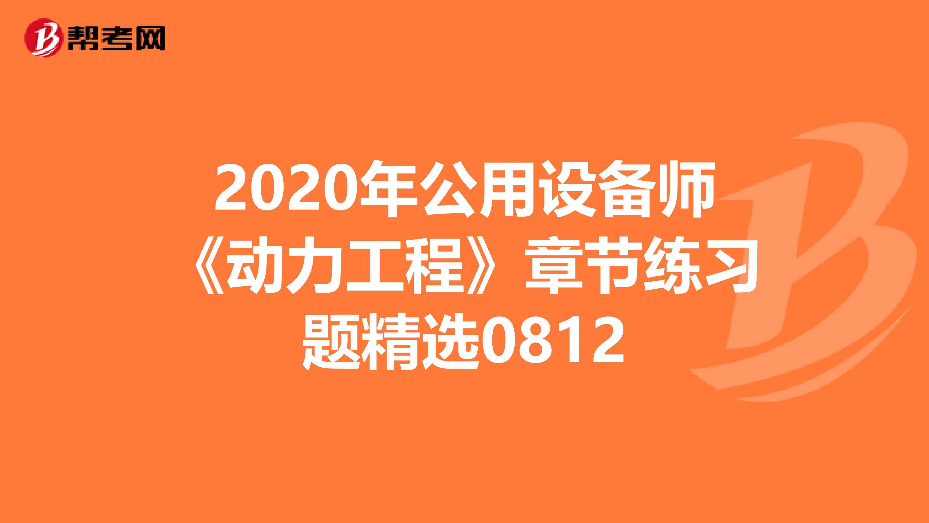 2020年公用设备师《动力工程》章节练习题精选0812