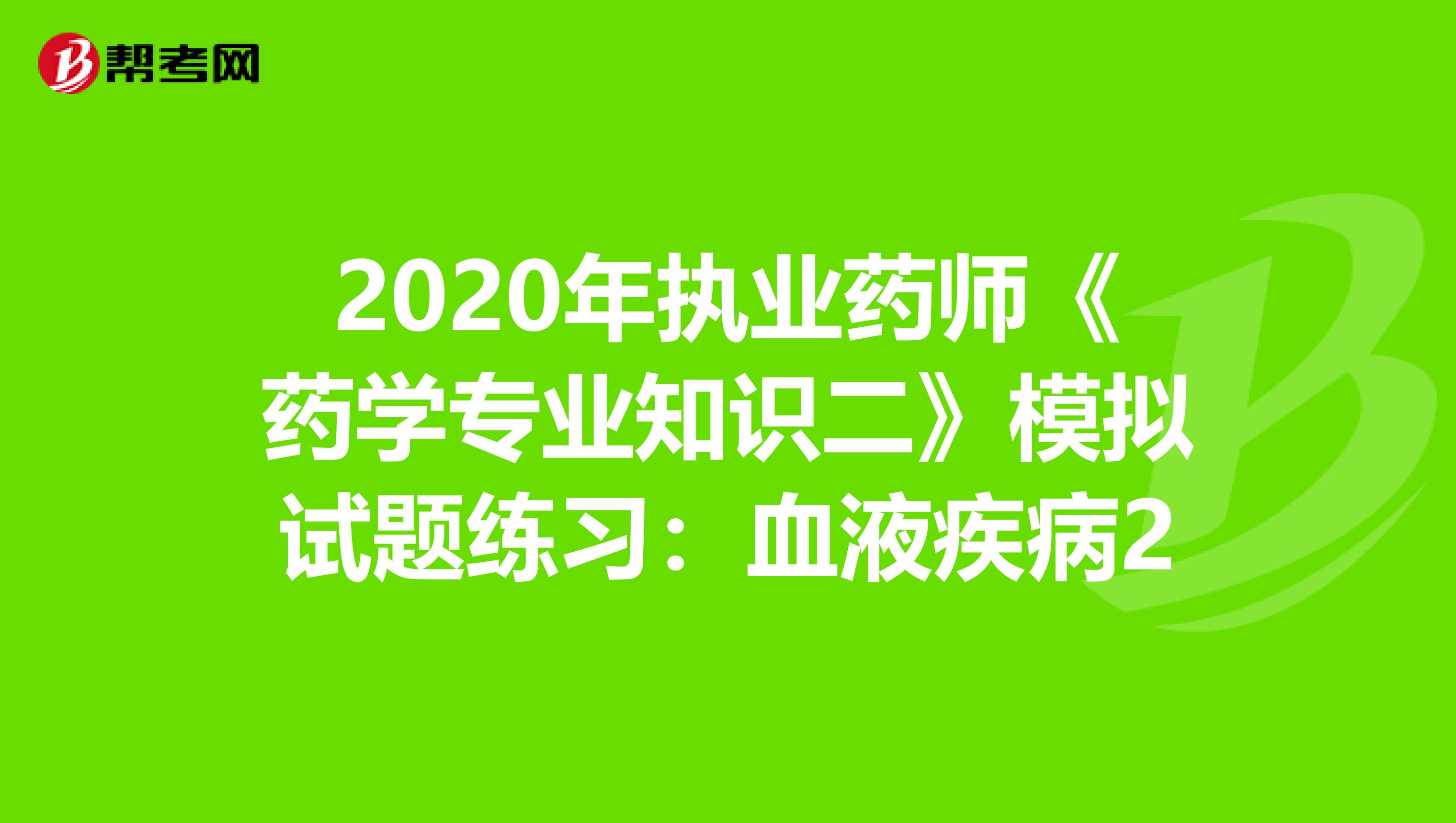 2020年执业药师《药学专业知识二》模拟试题练习：血液疾病2