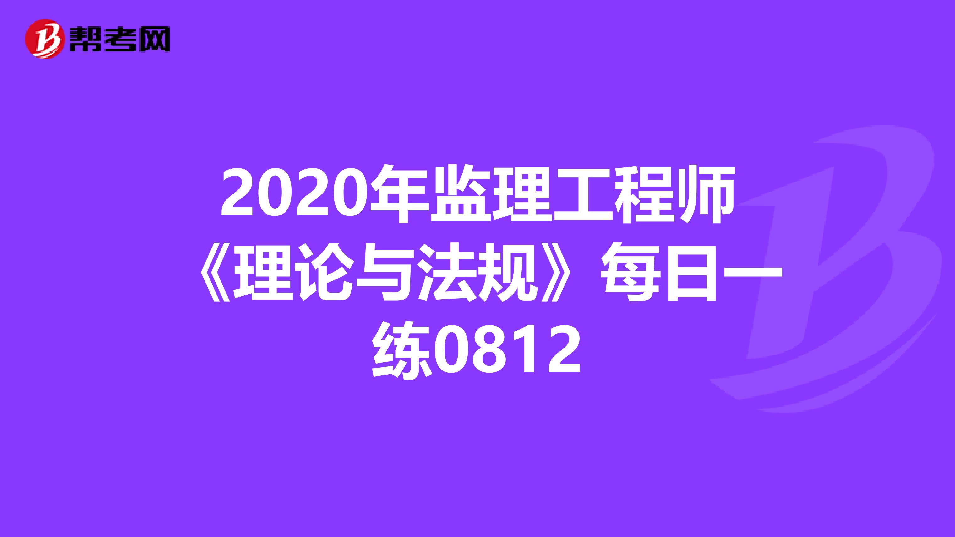 2020年监理工程师《理论与法规》每日一练0812