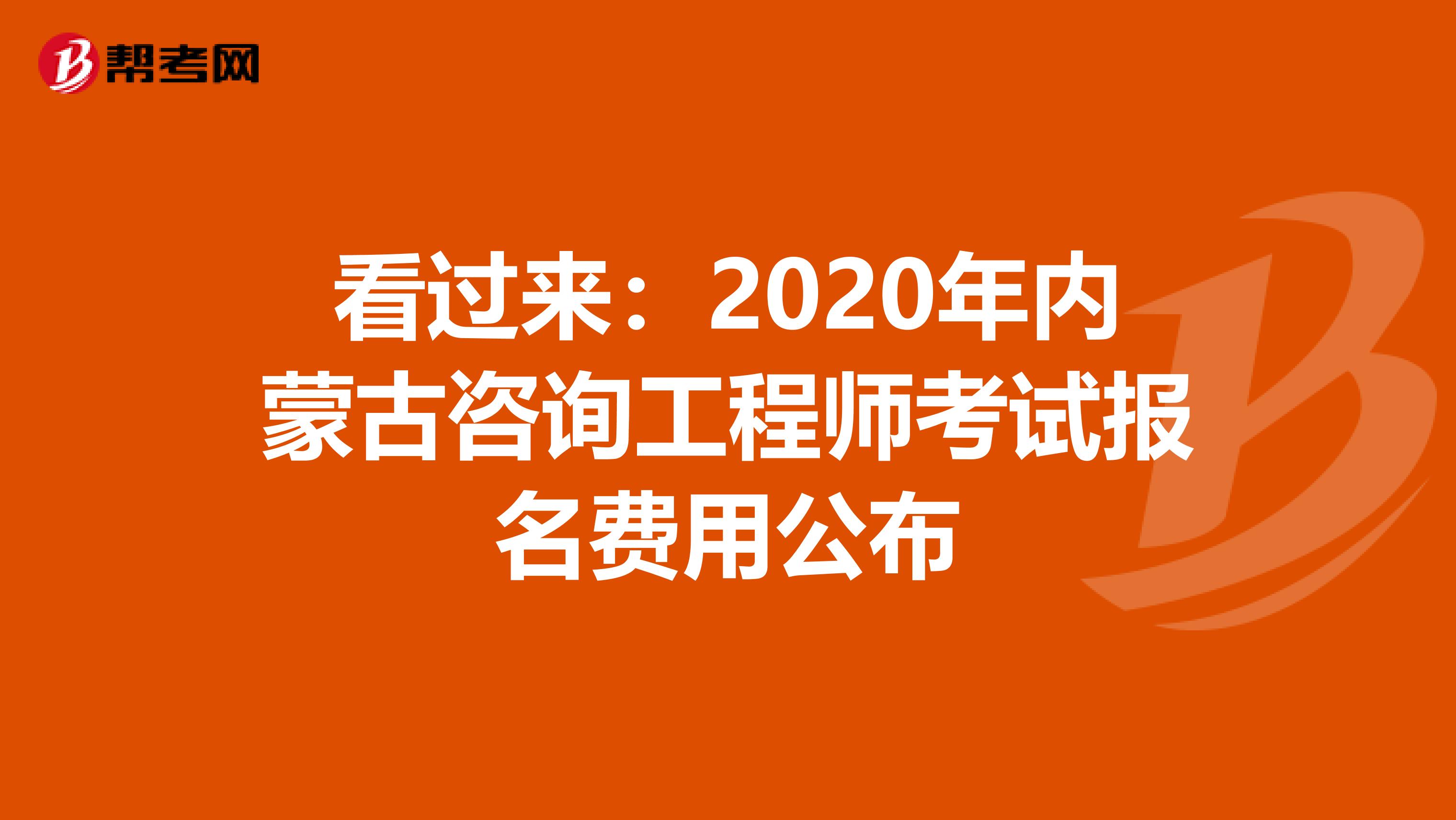 看过来：2020年内蒙古咨询工程师考试报名费用公布