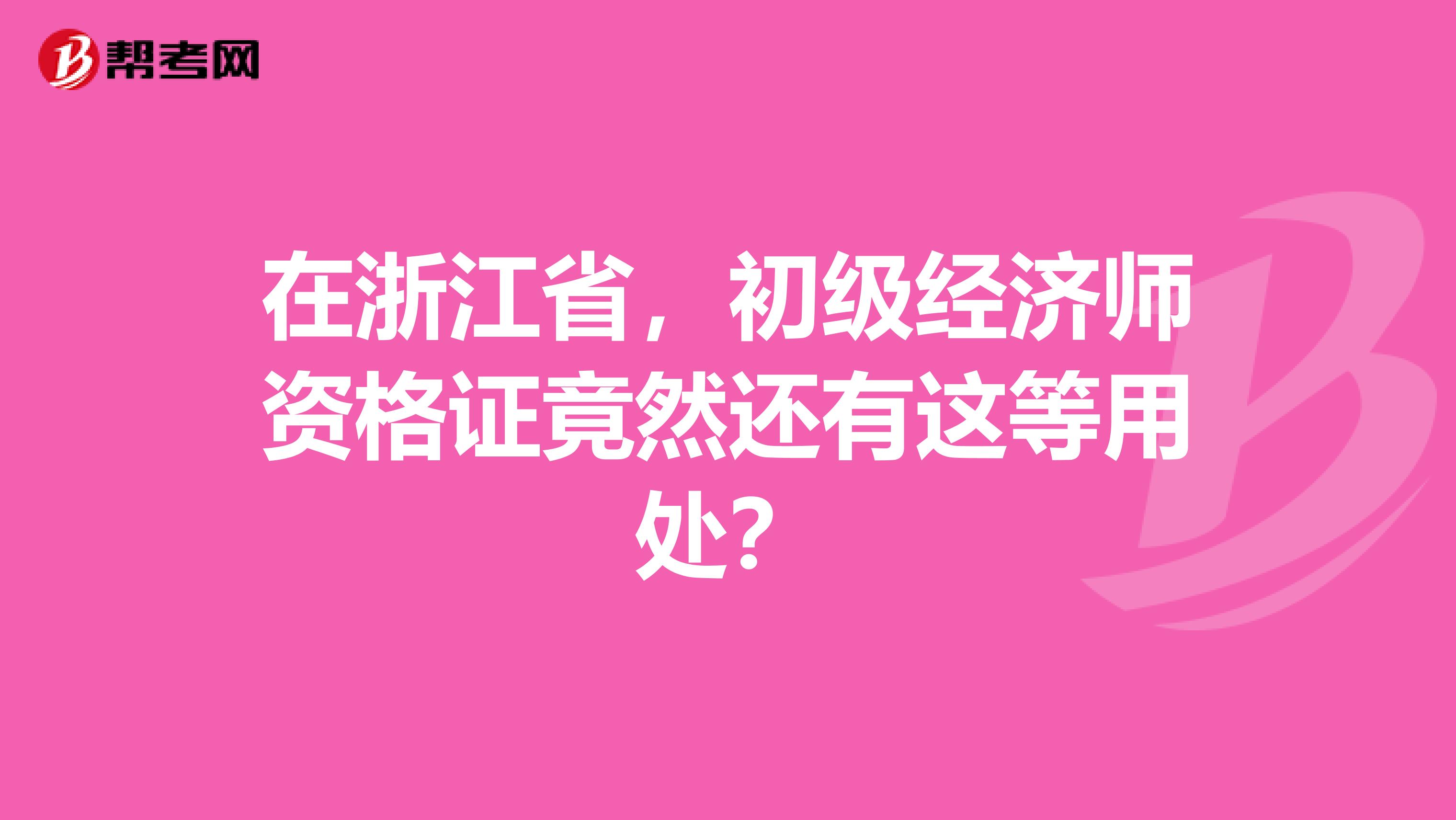 在浙江省，初級(jí)經(jīng)濟(jì)師資格證竟然還有這等用處？