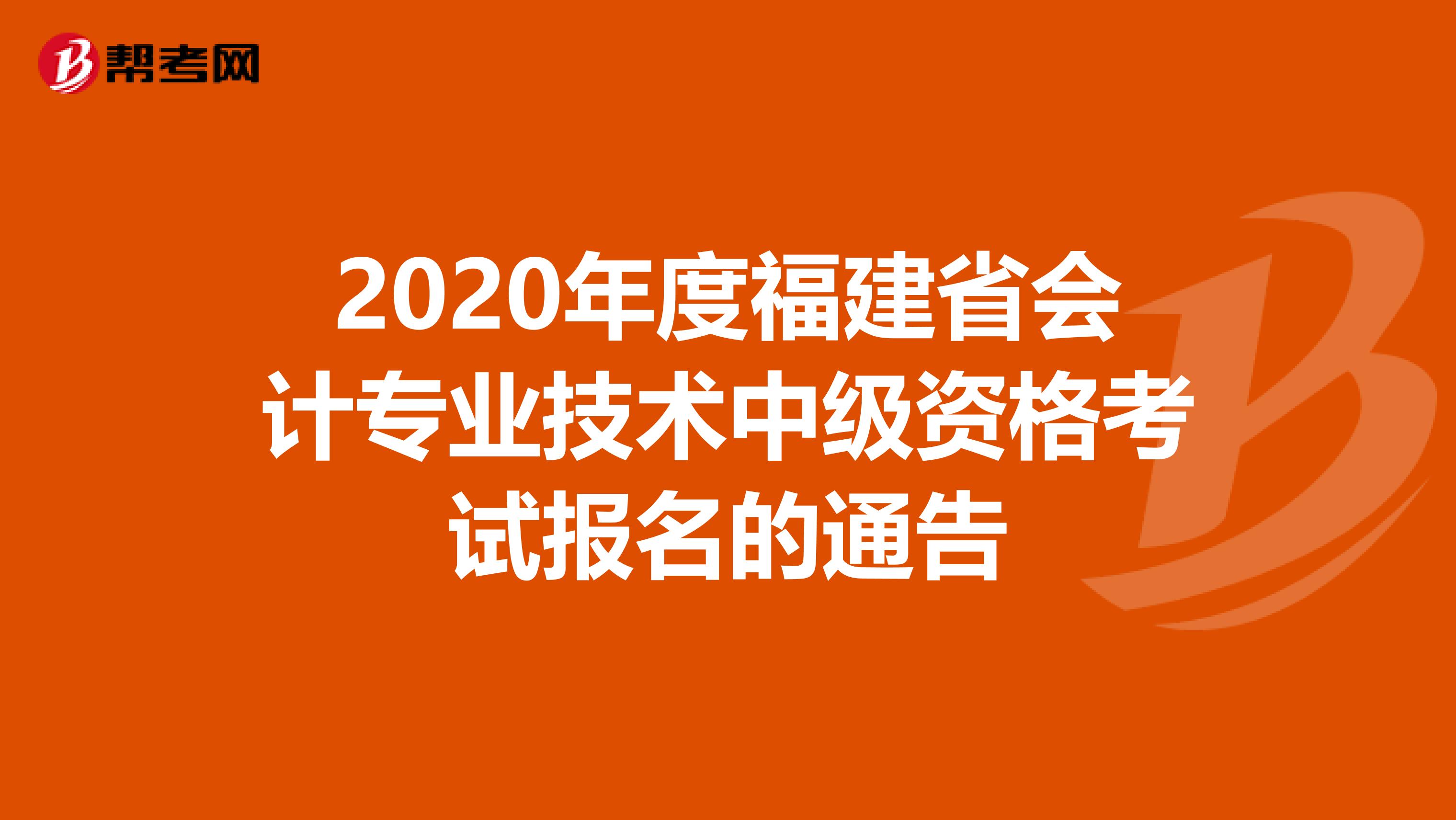 2020年度福建省会计专业技术中级资格考试报名的通告