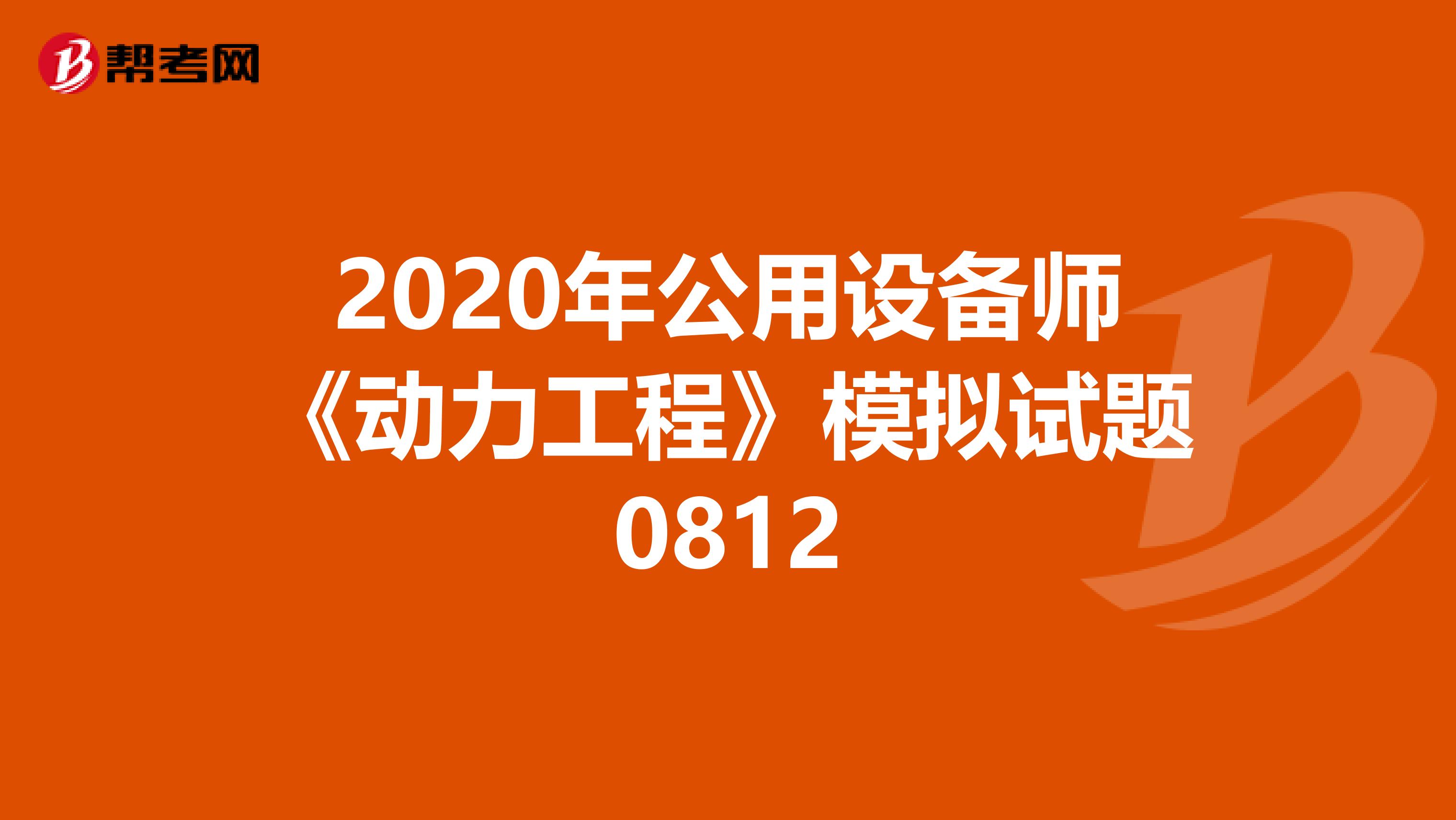 2020年公用设备师《动力工程》模拟试题0812