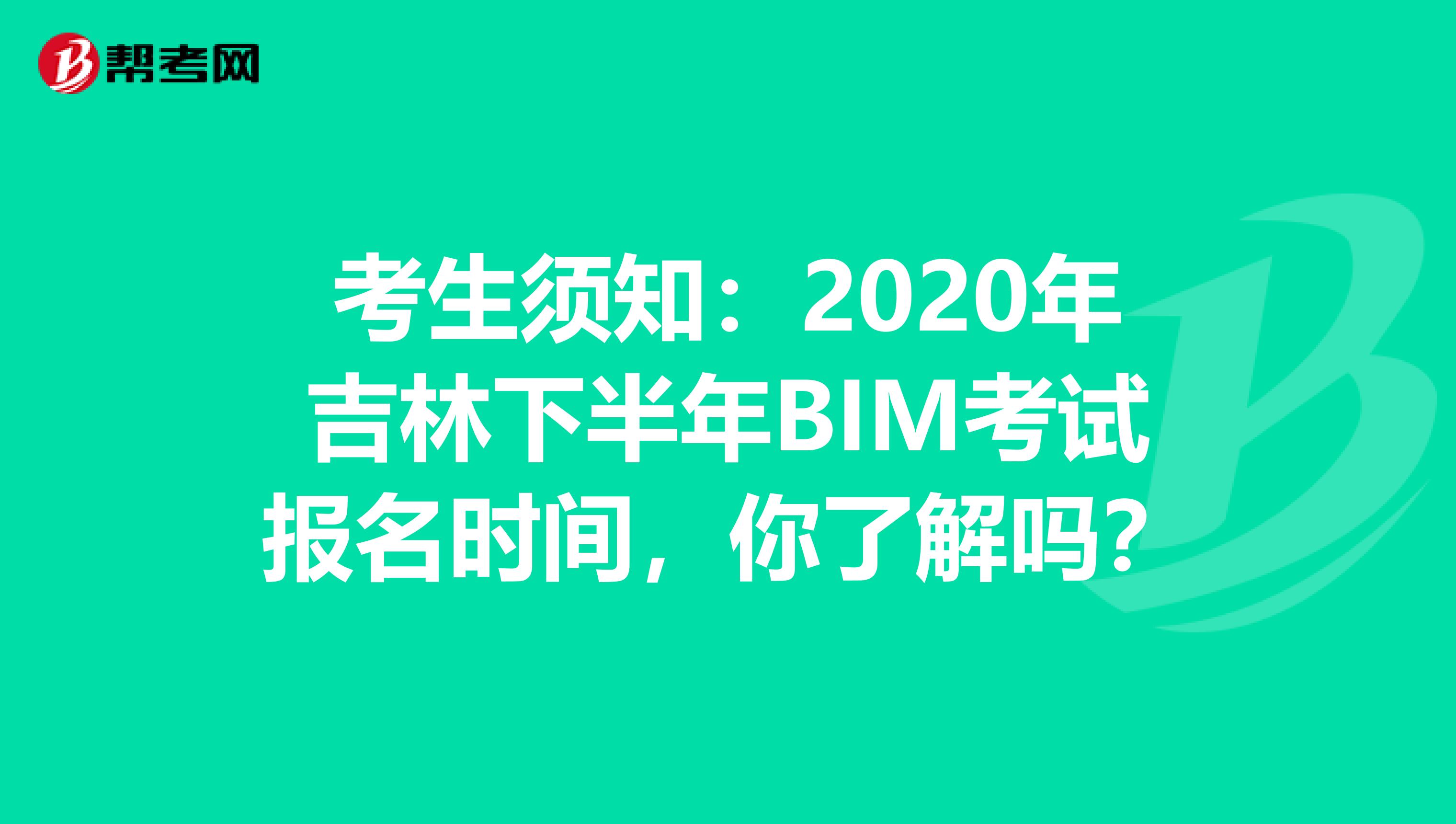 考生须知：2020年吉林下半年BIM考试报名时间，你了解吗？