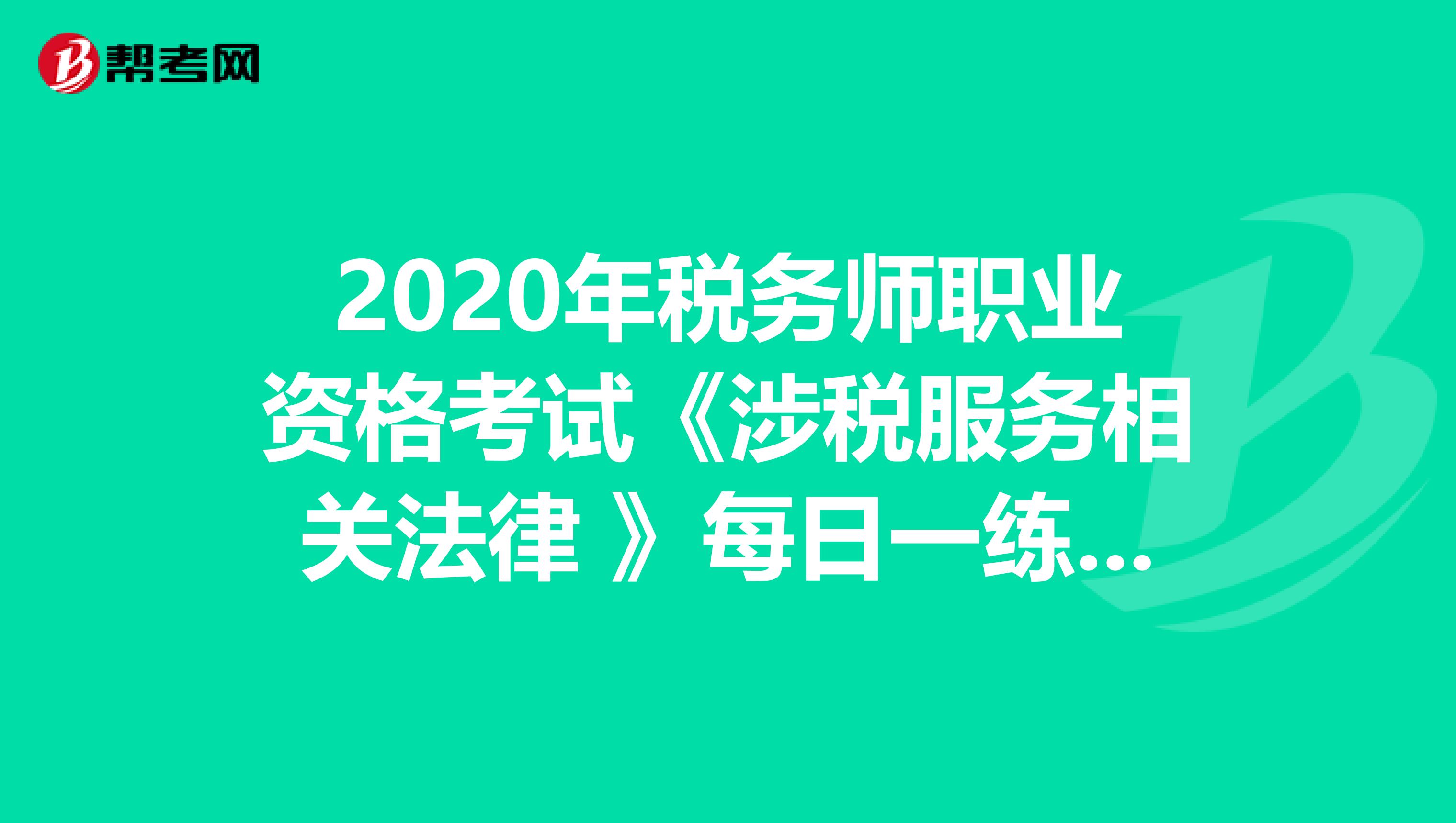2020年税务师职业资格考试《涉税服务相关法律 》每日一练0812