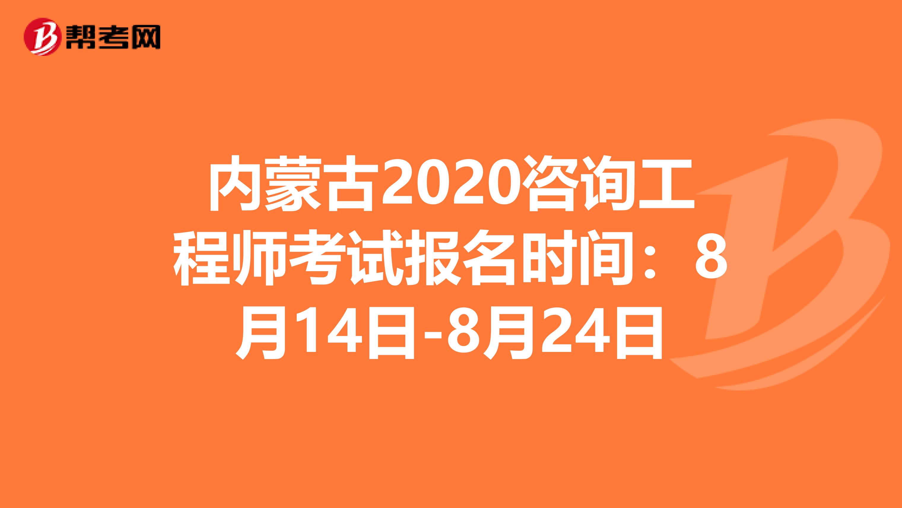 内蒙古2020咨询工程师考试报名时间：8月14日-8月24日