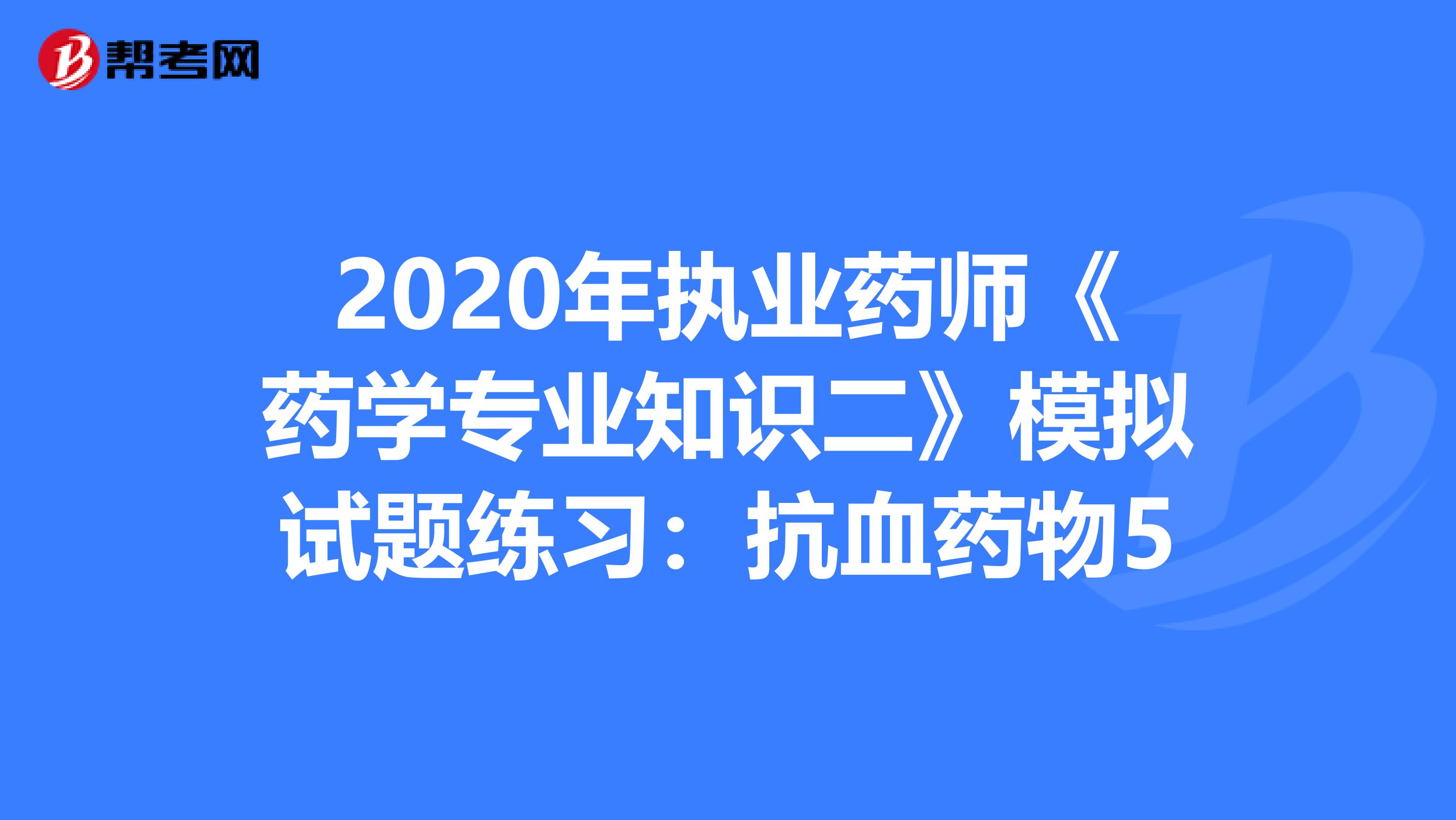 2020年执业药师《药学专业知识二》模拟试题练习：抗血药物5